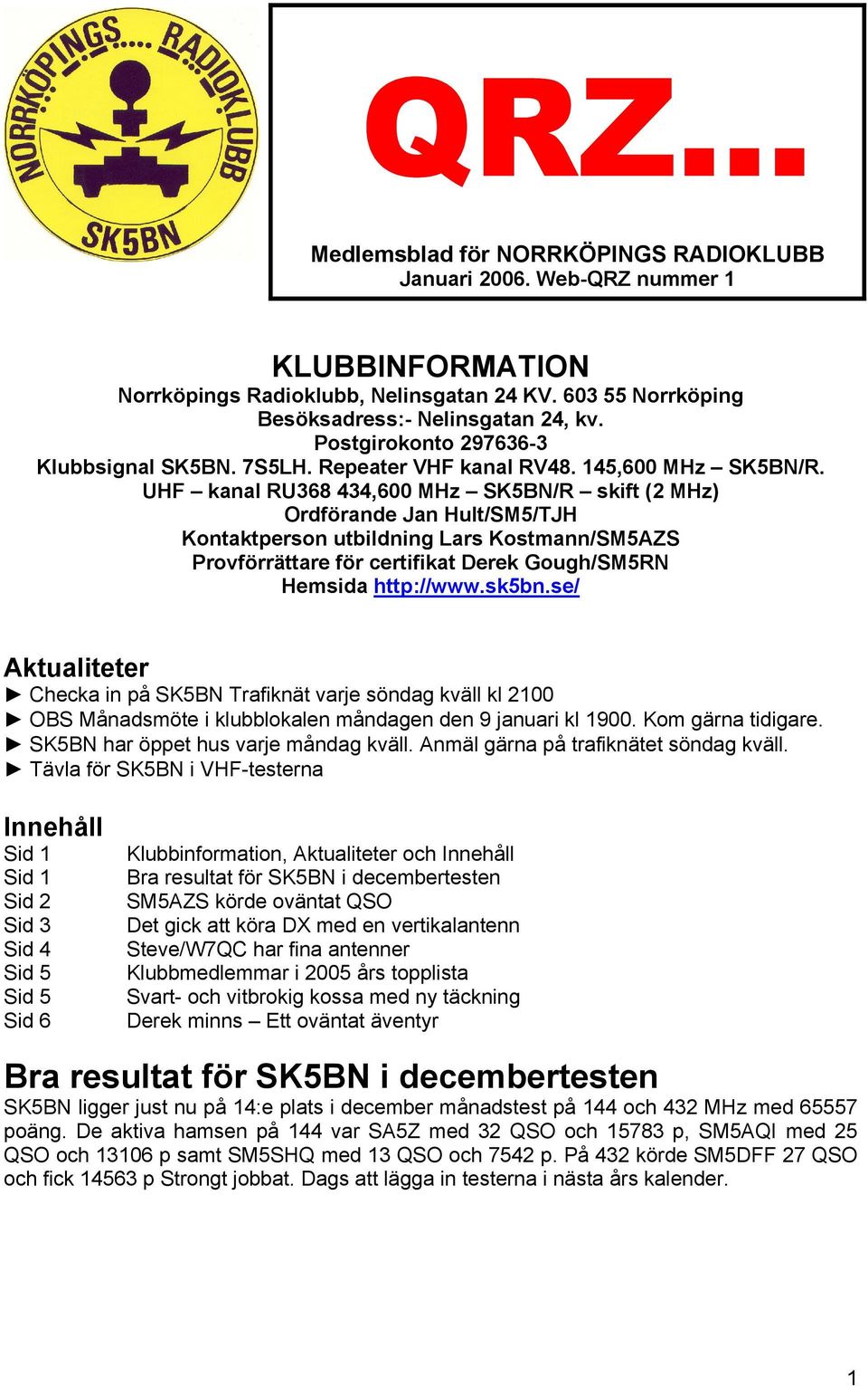 UHF kanal RU368 434,600 MHz SK5BN/R skift (2 MHz) Ordförande Jan Hult/SM5/TJH Kontaktperson utbildning Lars Kostmann/SM5AZS Provförrättare för certifikat Derek Gough/SM5RN Hemsida http://www.sk5bn.