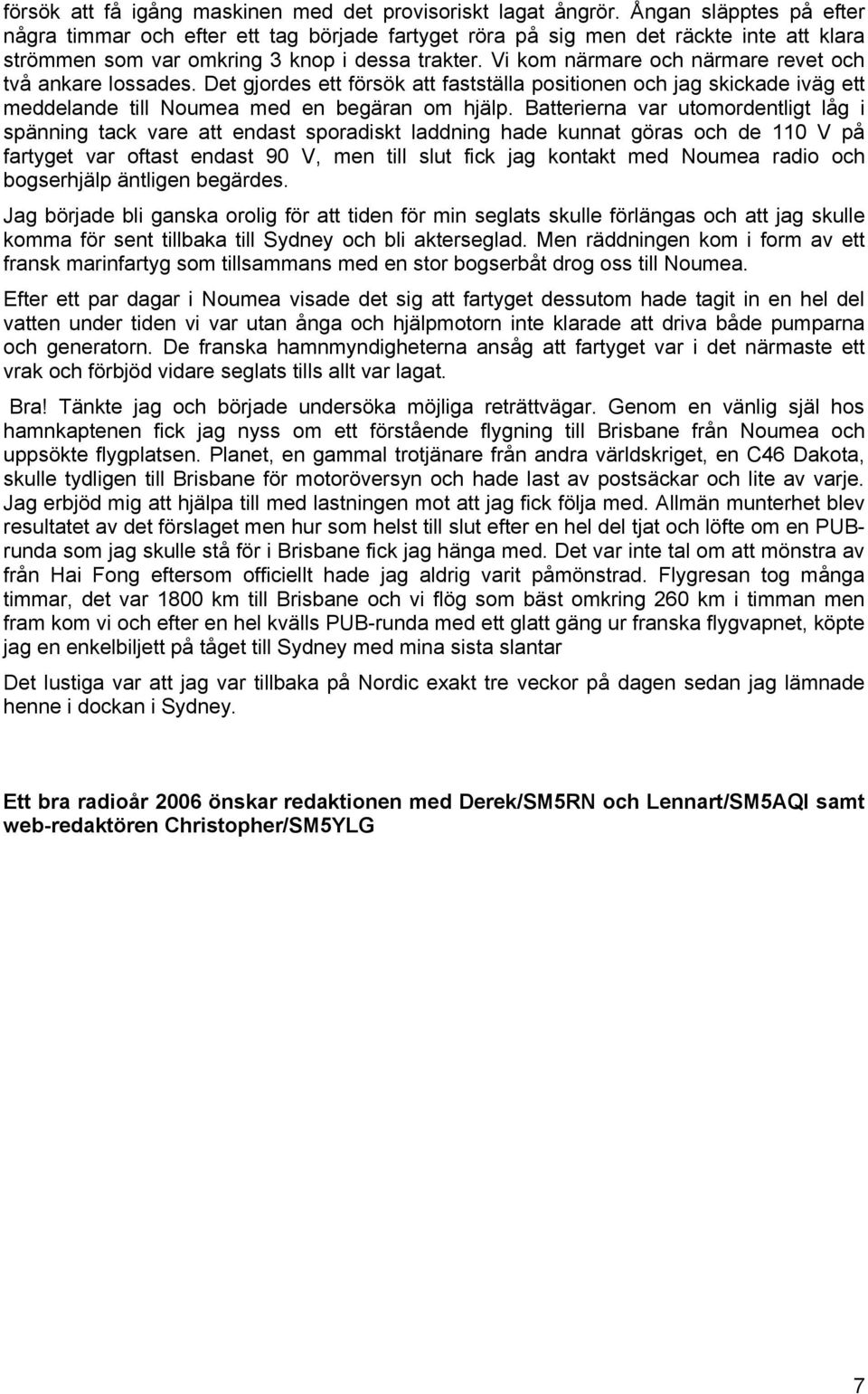 Vi kom närmare och närmare revet och två ankare lossades. Det gjordes ett försök att fastställa positionen och jag skickade iväg ett meddelande till Noumea med en begäran om hjälp.