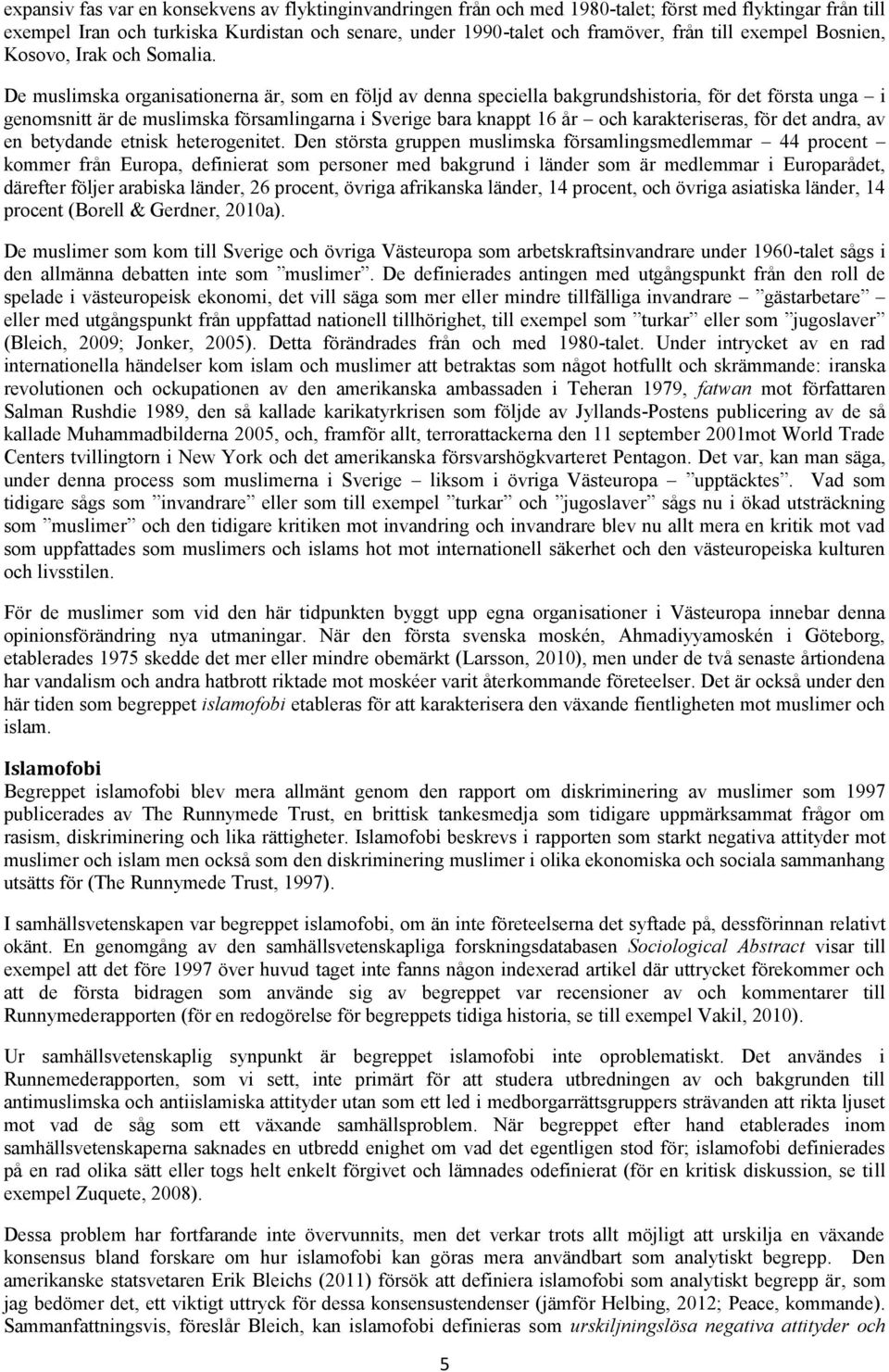 De muslimska organisationerna är, som en följd av denna speciella bakgrundshistoria, för det första unga i genomsnitt är de muslimska församlingarna i Sverige bara knappt 16 år och karakteriseras,