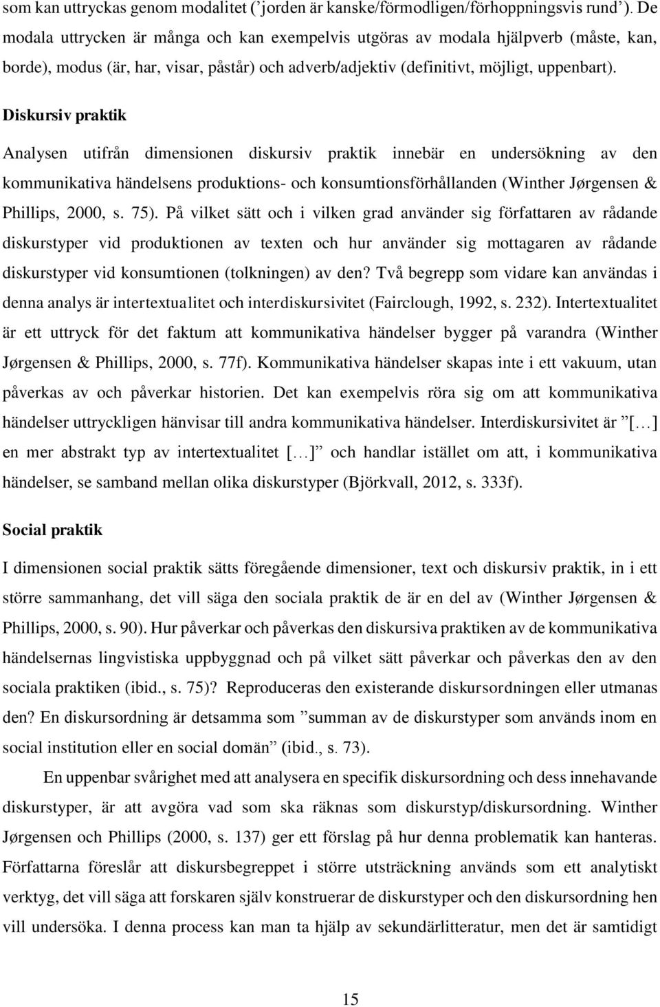 Diskursiv praktik Analysen utifrån dimensionen diskursiv praktik innebär en undersökning av den kommunikativa händelsens produktions- och konsumtionsförhållanden (Winther Jørgensen & Phillips, 2000,