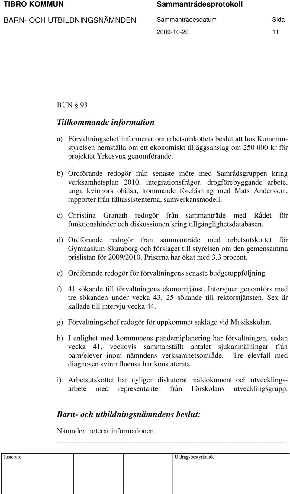 b) Ordförande redogör från senaste möte med Samrådsgruppen kring verksamhetsplan 2010, integrationsfrågor, drogförebyggande arbete, unga kvinnors ohälsa, kommande föreläsning med Mats Andersson,