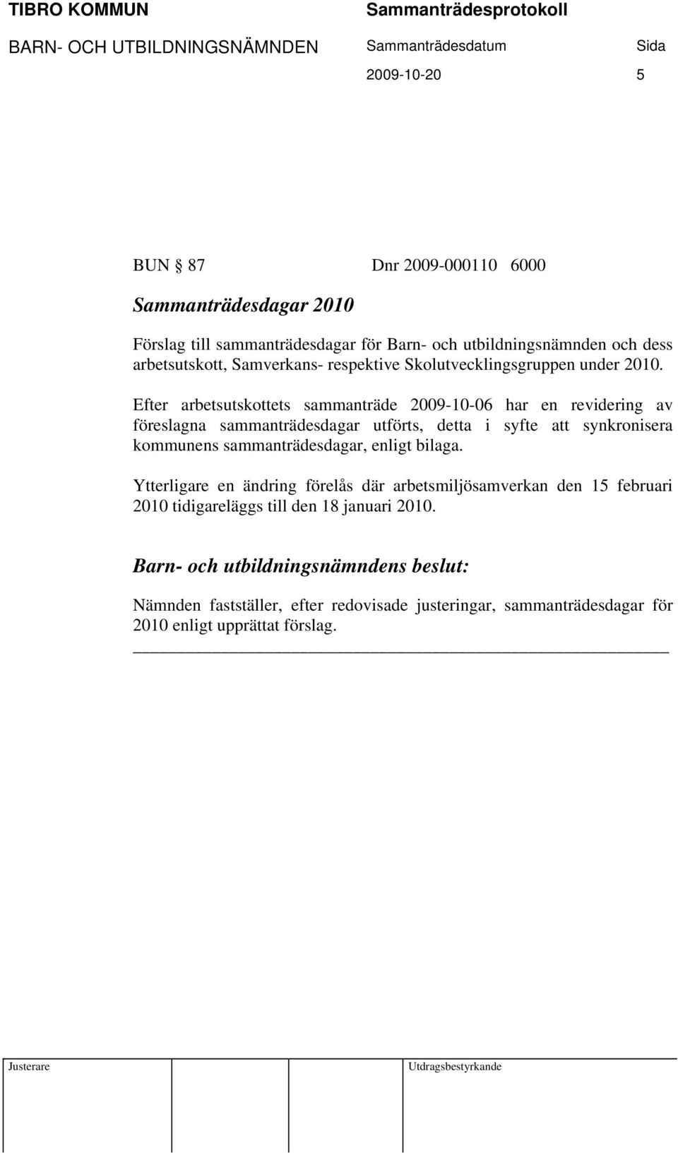 Efter arbetsutskottets sammanträde 2009-10-06 har en revidering av föreslagna sammanträdesdagar utförts, detta i syfte att synkronisera kommunens