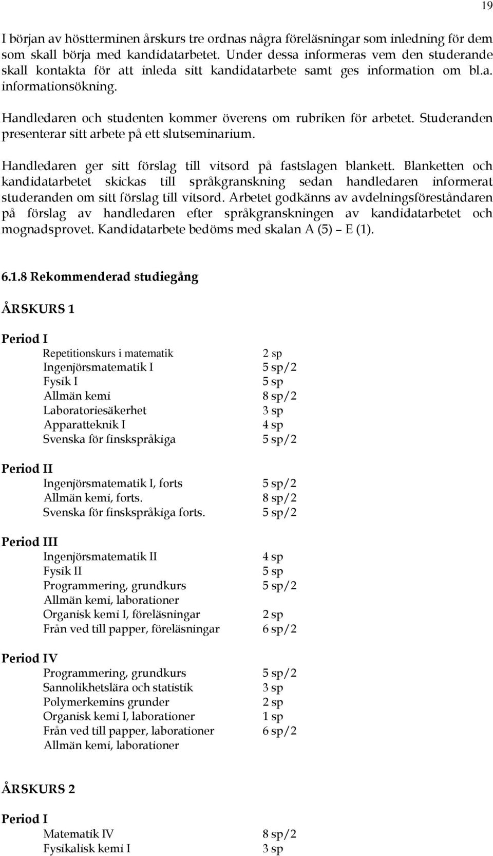 Handledaren och studenten kommer överens om rubriken för arbetet. Studeranden presenterar sitt arbete på ett slutseminarium. Handledaren ger sitt förslag till vitsord på fastslagen blankett.