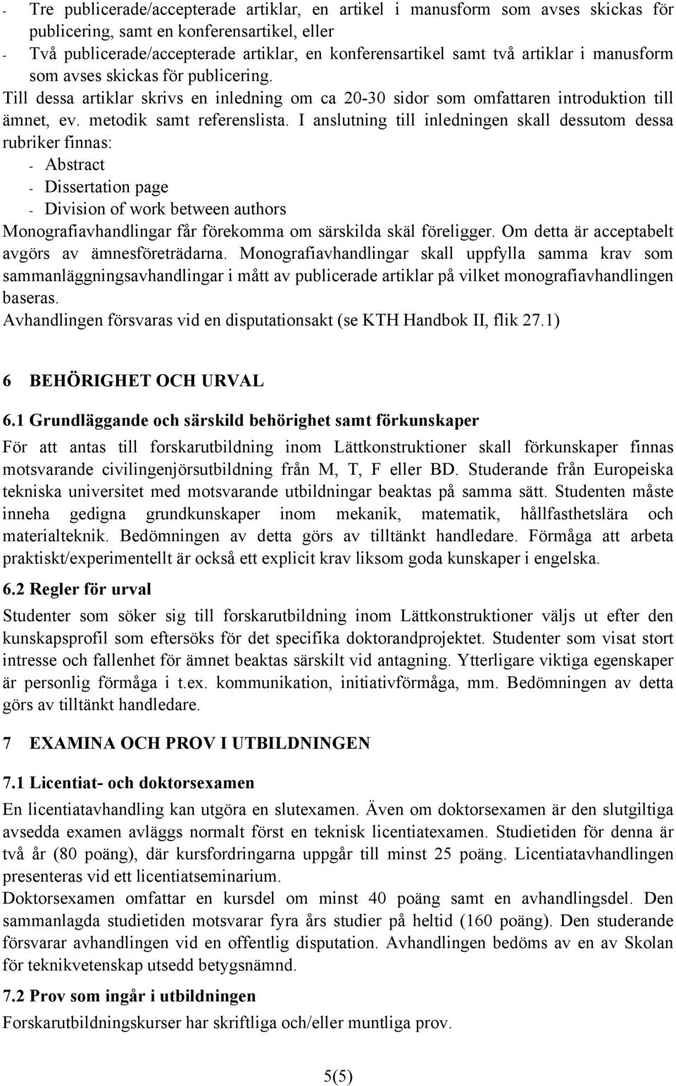 I anslutning till inledningen skall dessutom dessa rubriker finnas: - Abstract - Dissertation page - Division of work between authors Monografiavhandlingar får förekomma om särskilda skäl föreligger.