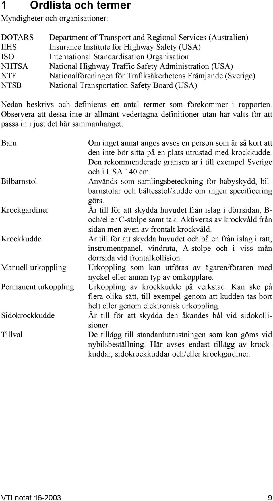 Nedan beskrivs och definieras ett antal termer som förekommer i rapporten. Observera att dessa inte är allmänt vedertagna definitioner utan har valts för att passa in i just det här sammanhanget.