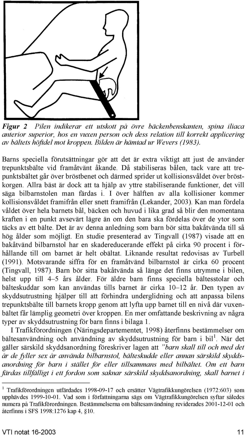 Då stabiliseras bålen, tack vare att trepunktsbältet går över bröstbenet och därmed sprider ut kollisionsvåldet över bröstkorgen.