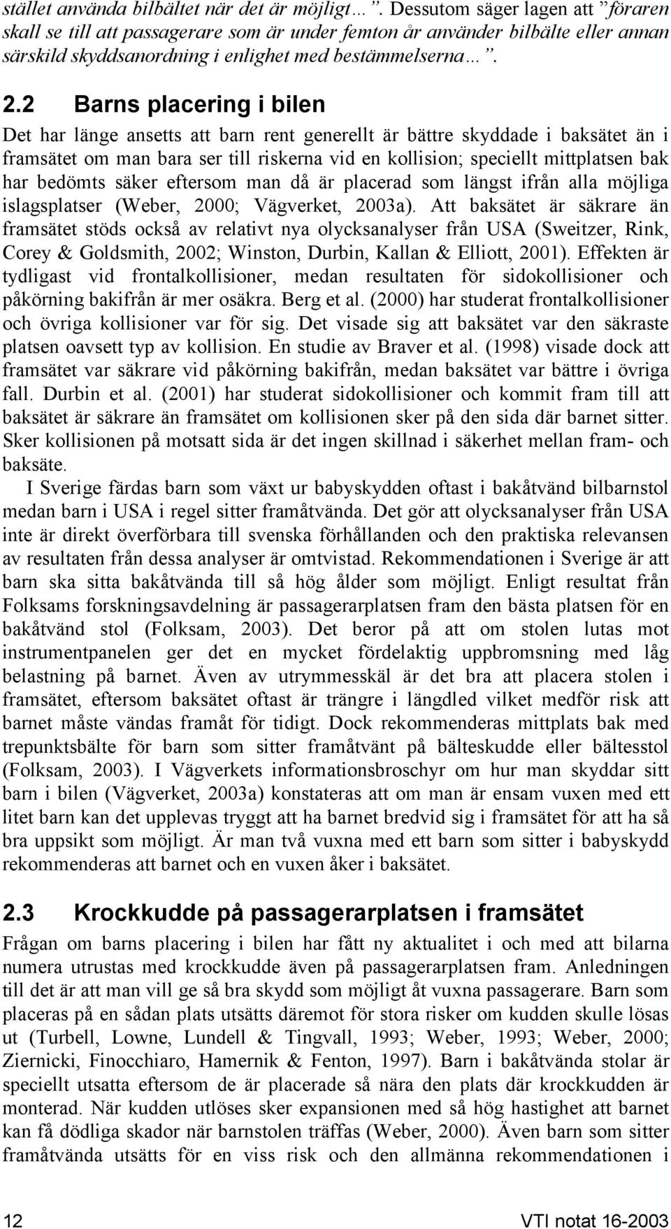 2 Barns placering i bilen Det har länge ansetts att barn rent generellt är bättre skyddade i baksätet än i framsätet om man bara ser till riskerna vid en kollision; speciellt mittplatsen bak har