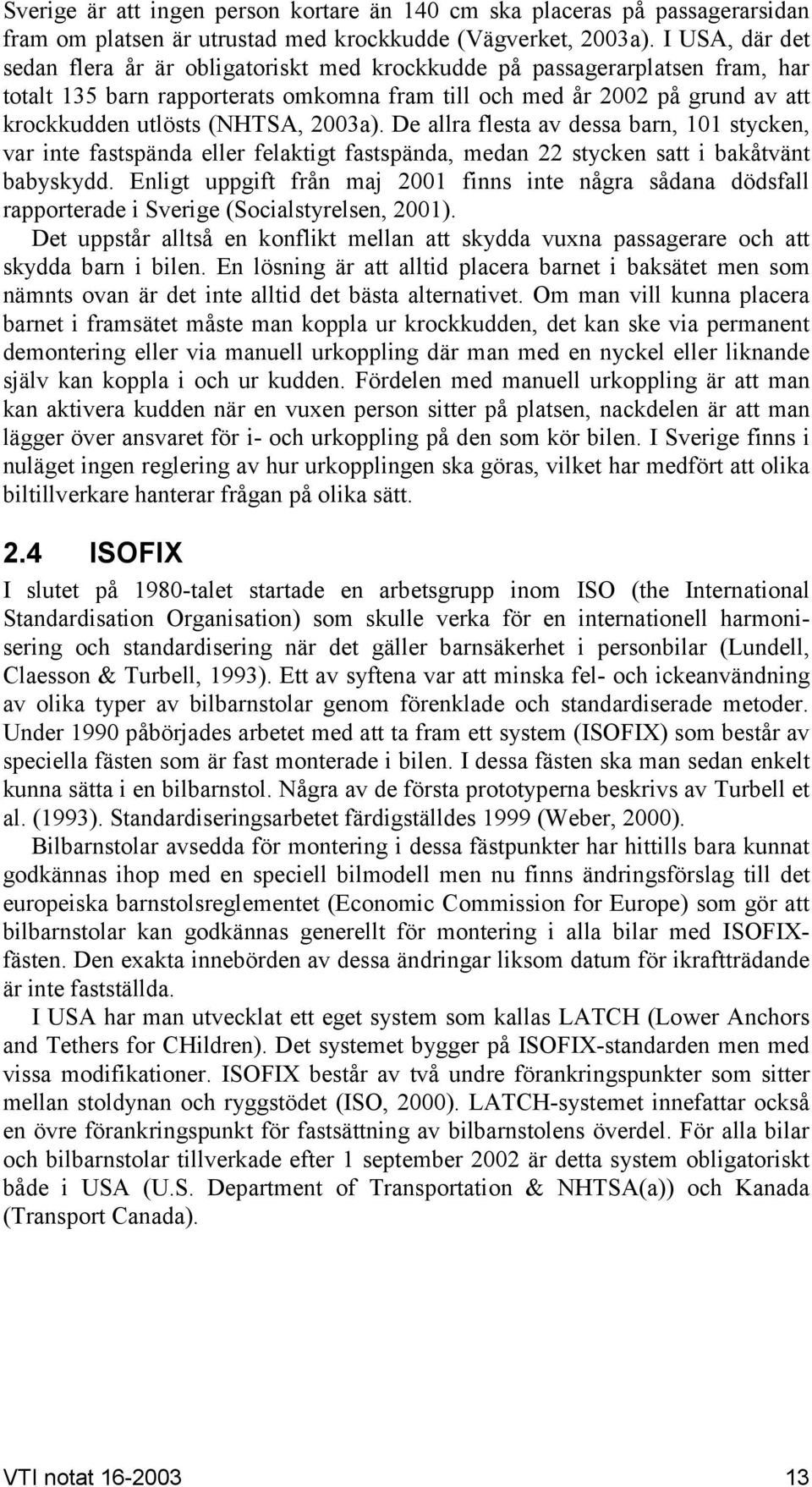 2003a). De allra flesta av dessa barn, 101 stycken, var inte fastspända eller felaktigt fastspända, medan 22 stycken satt i bakåtvänt babyskydd.