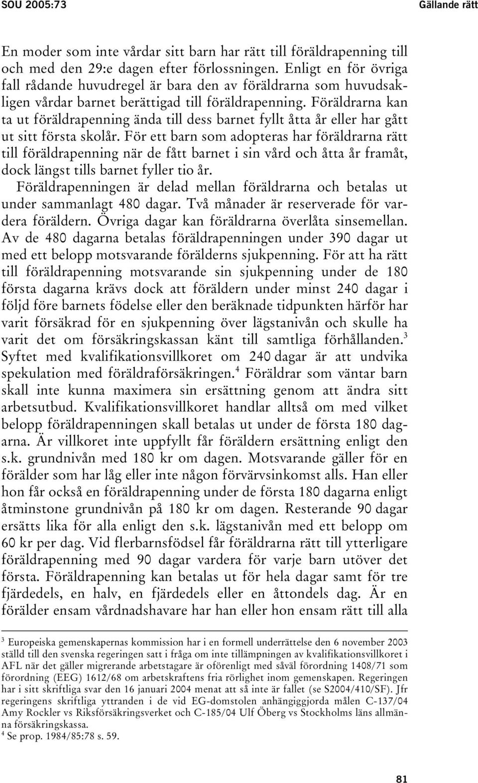 Föräldrarna kan ta ut föräldrapenning ända till dess barnet fyllt åtta år eller har gått ut sitt första skolår.