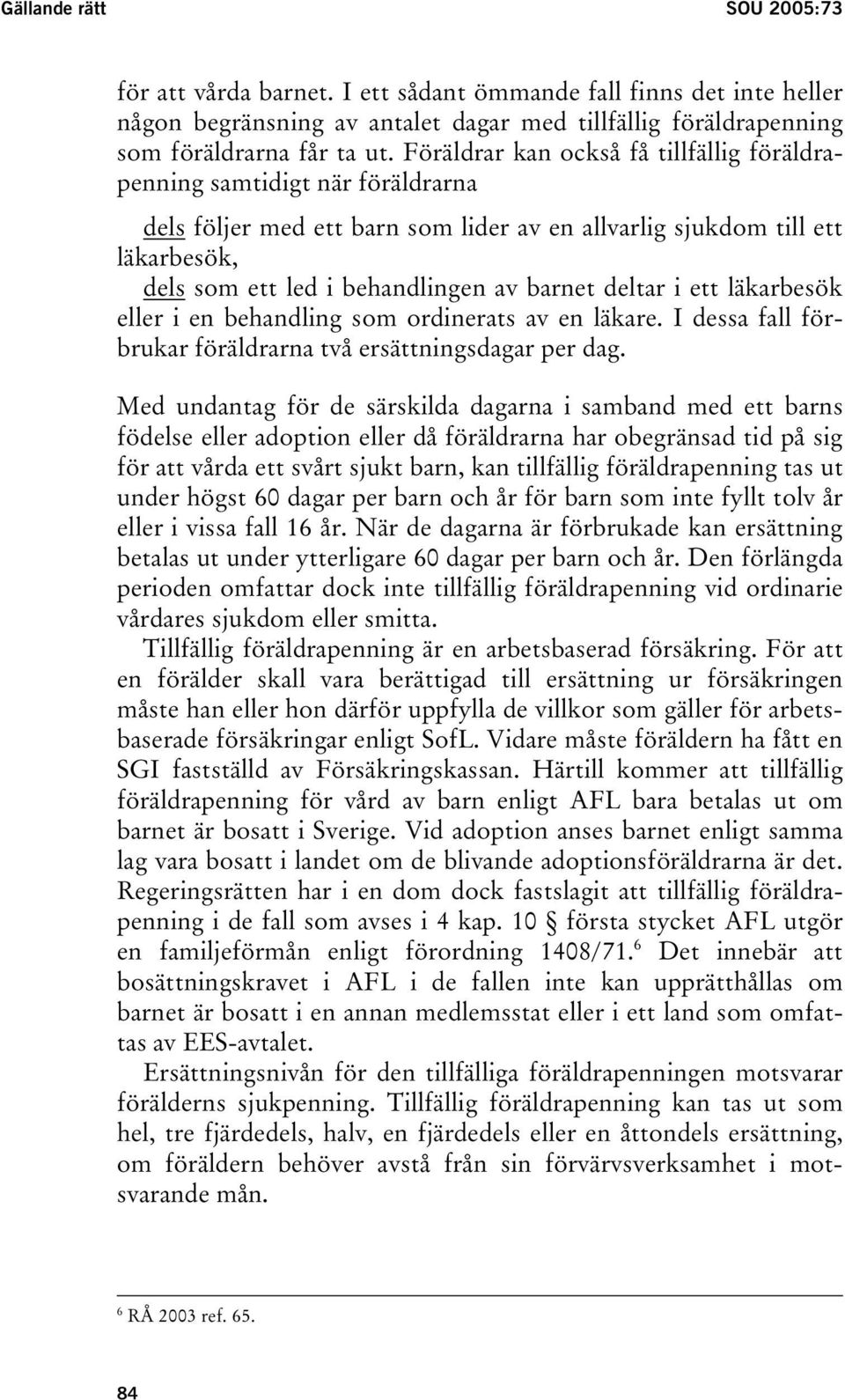 deltar i ett läkarbesök eller i en behandling som ordinerats av en läkare. I dessa fall förbrukar föräldrarna två ersättningsdagar per dag.