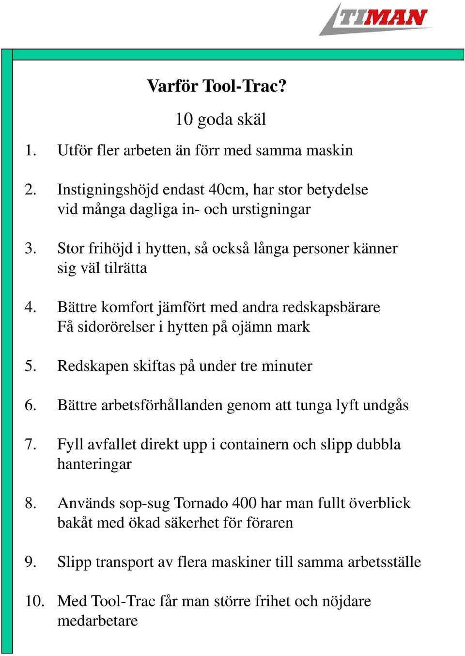 Redskapen skiftas på under tre minuter 6. Bättre arbetsförhållanden genom att tunga lyft undgås 7. Fyll avfallet direkt upp i containern och slipp dubbla hanteringar 8.