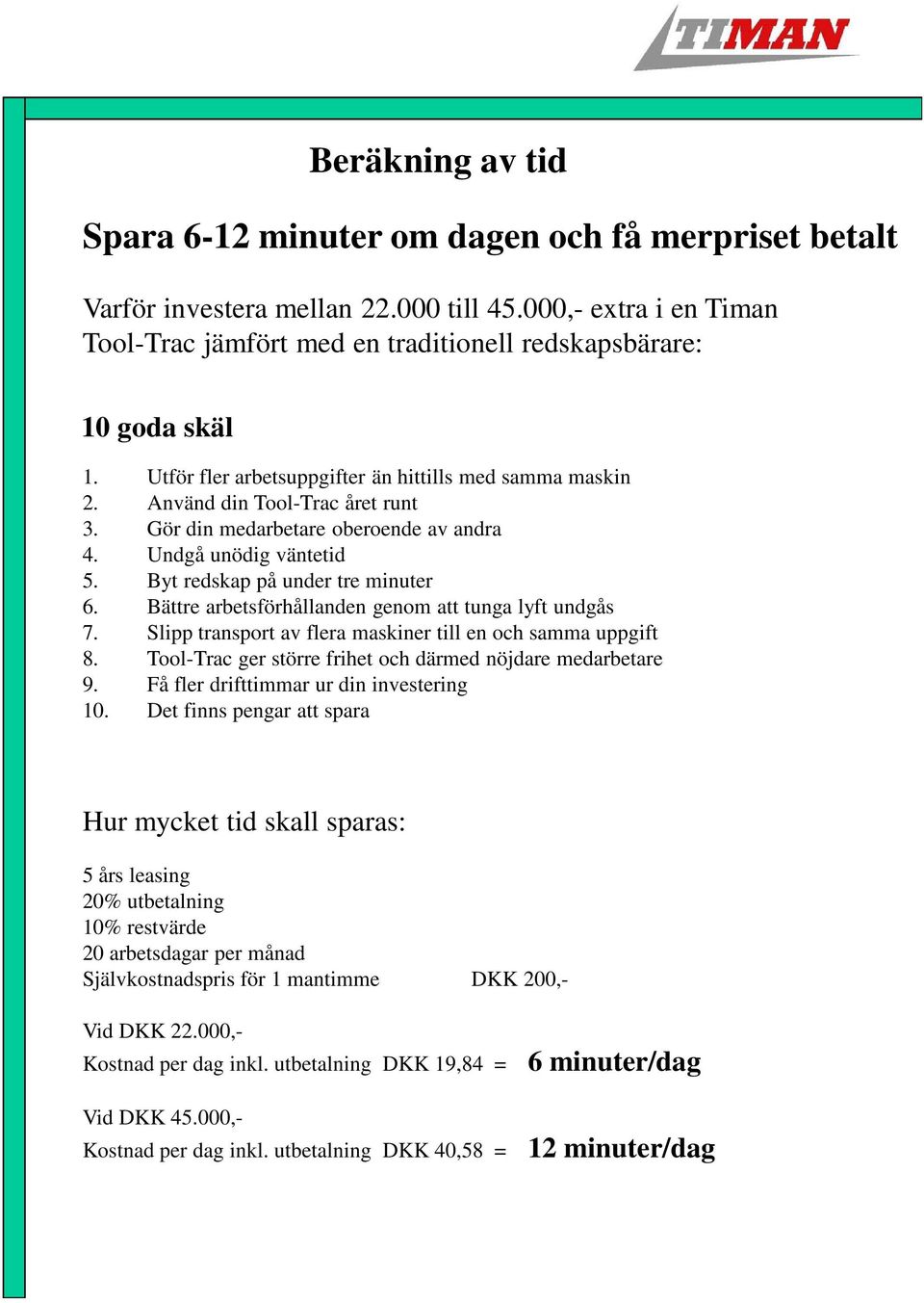 Bättre arbetsförhållanden genom att tunga lyft undgås 7. Slipp transport av flera maskiner till en och samma uppgift 8. Tool-Trac ger större frihet och därmed nöjdare medarbetare 9.