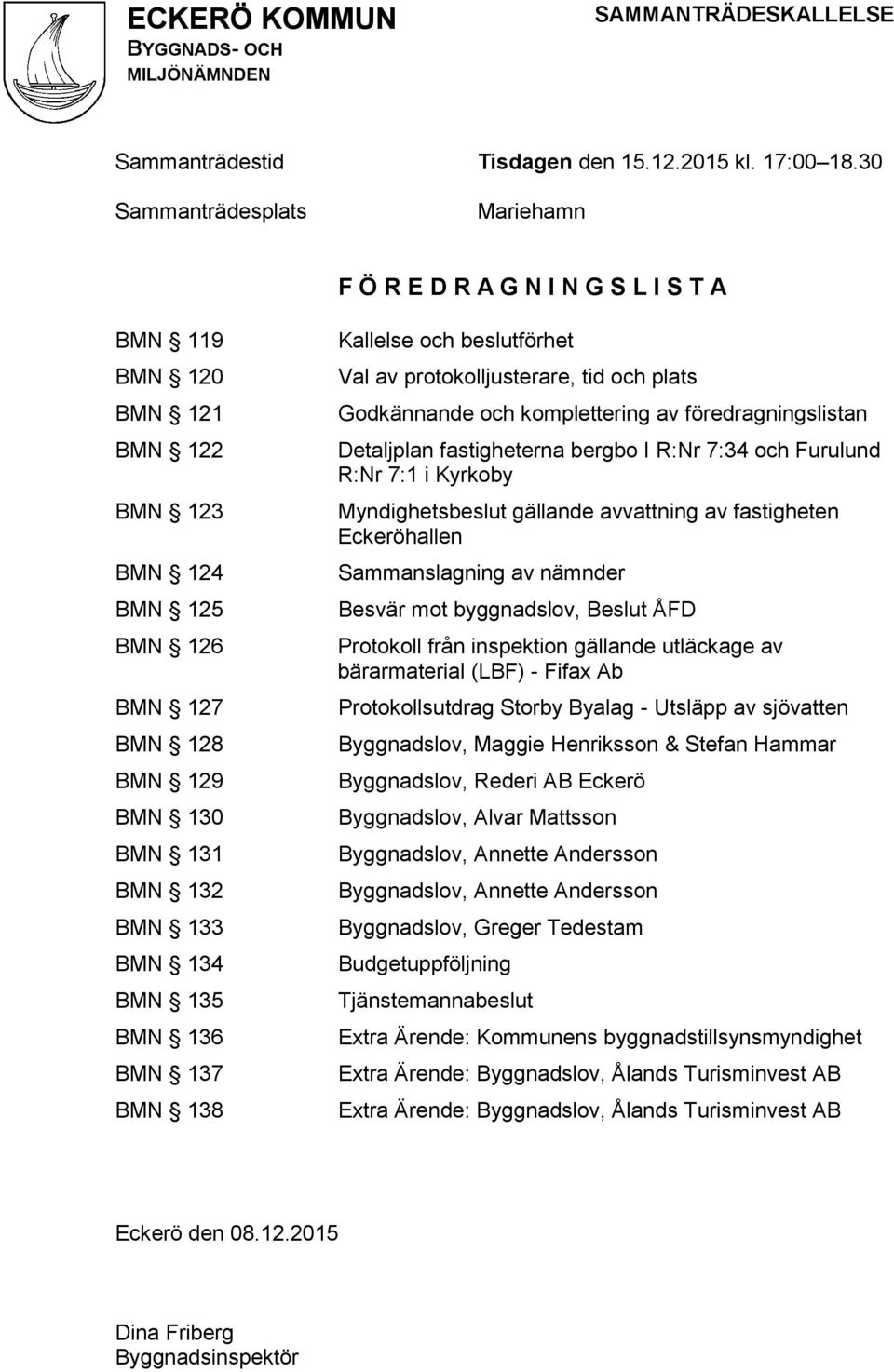 135 BMN 136 BMN 137 BMN 138 Kallelse och beslutförhet Val av protokolljusterare, tid och plats Godkännande och komplettering av föredragningslistan Detaljplan fastigheterna bergbo I R:Nr 7:34 och