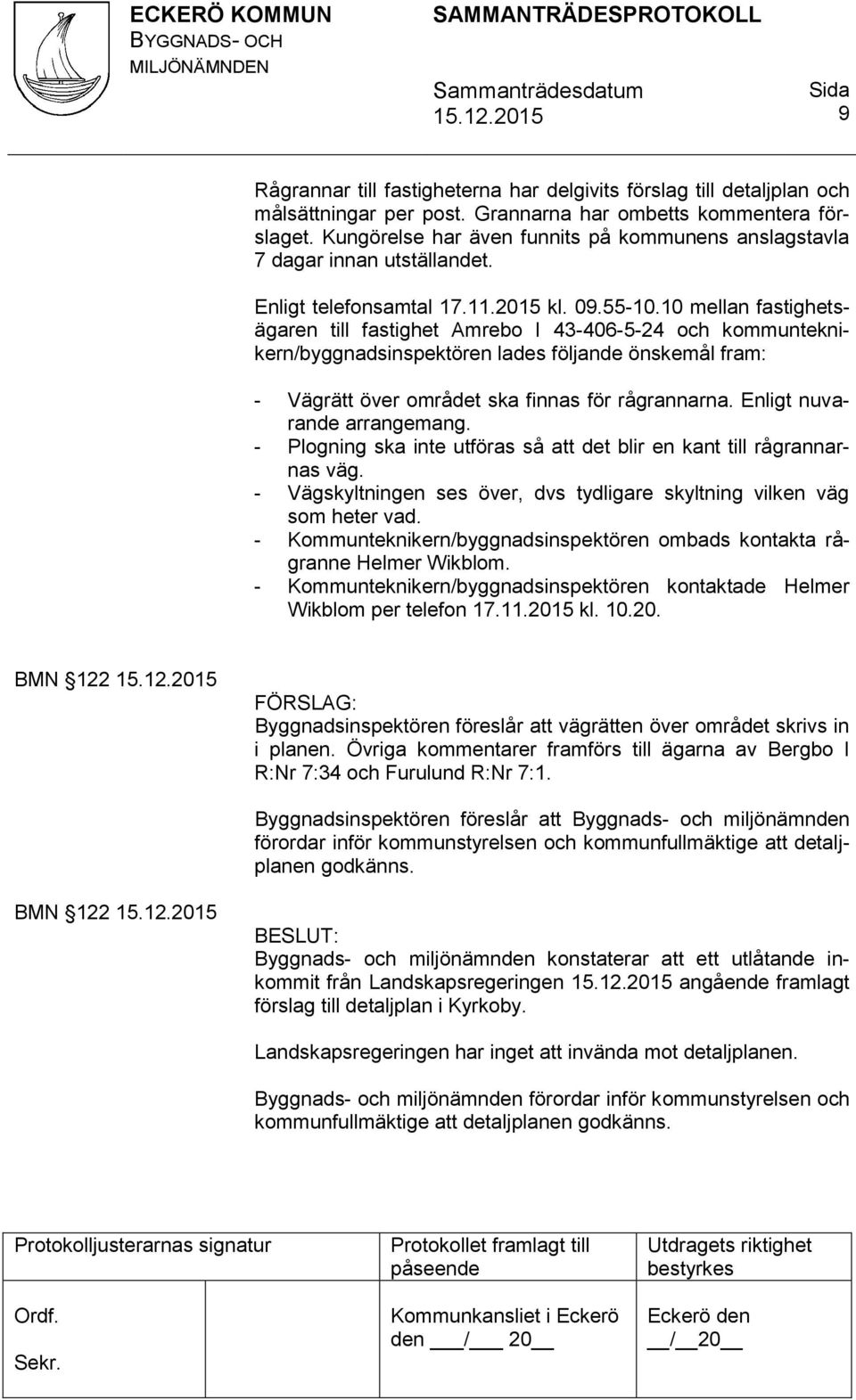 10 mellan fastighetsägaren till fastighet Amrebo I 43-406-5-24 och kommunteknikern/byggnadsinspektören lades följande önskemål fram: - Vägrätt över området ska finnas för rågrannarna.