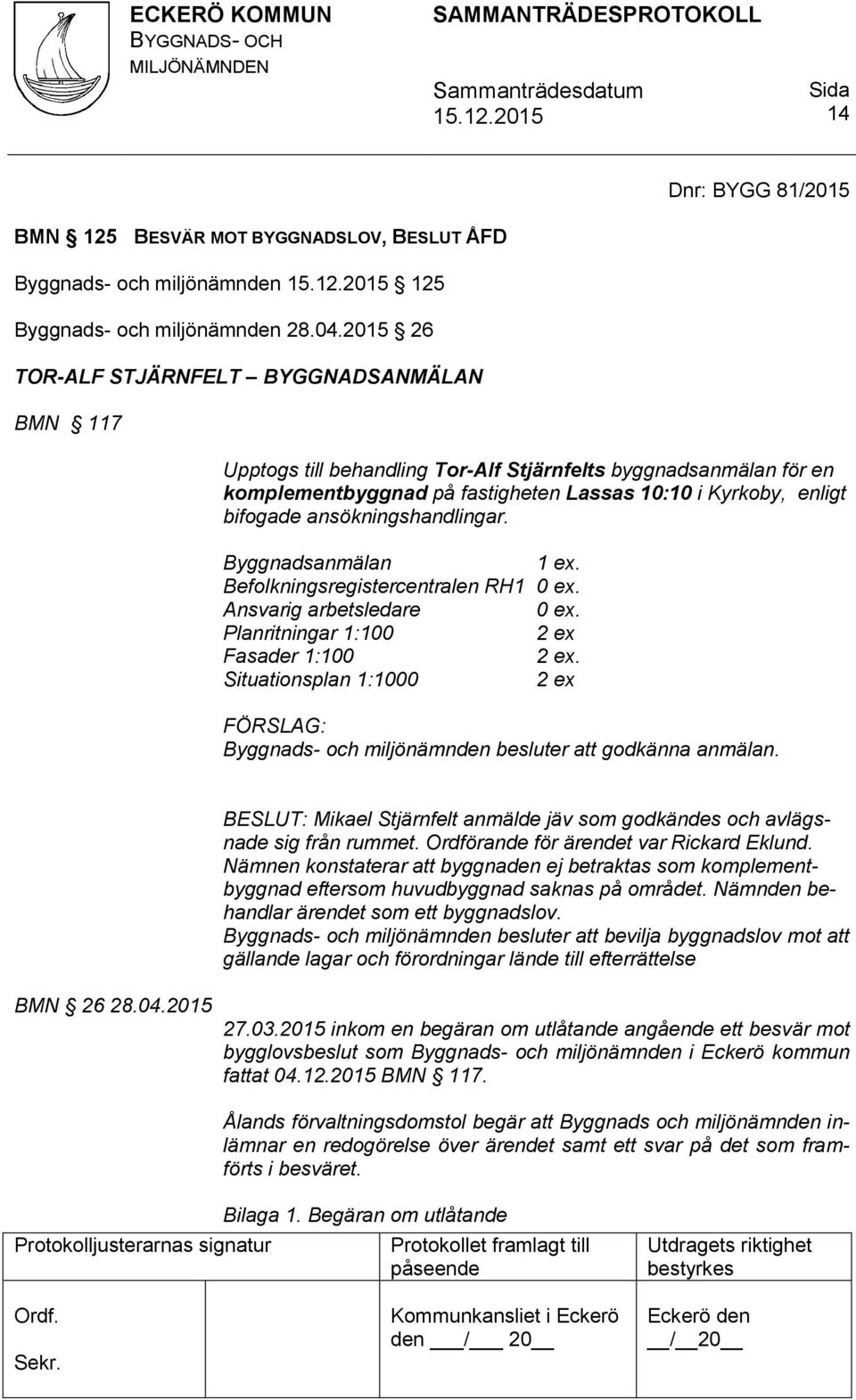 ansökningshandlingar. Byggnadsanmälan 1 ex. Befolkningsregistercentralen RH1 0 ex. Ansvarig arbetsledare 0 ex. Planritningar 1:100 Fasader 1:100.