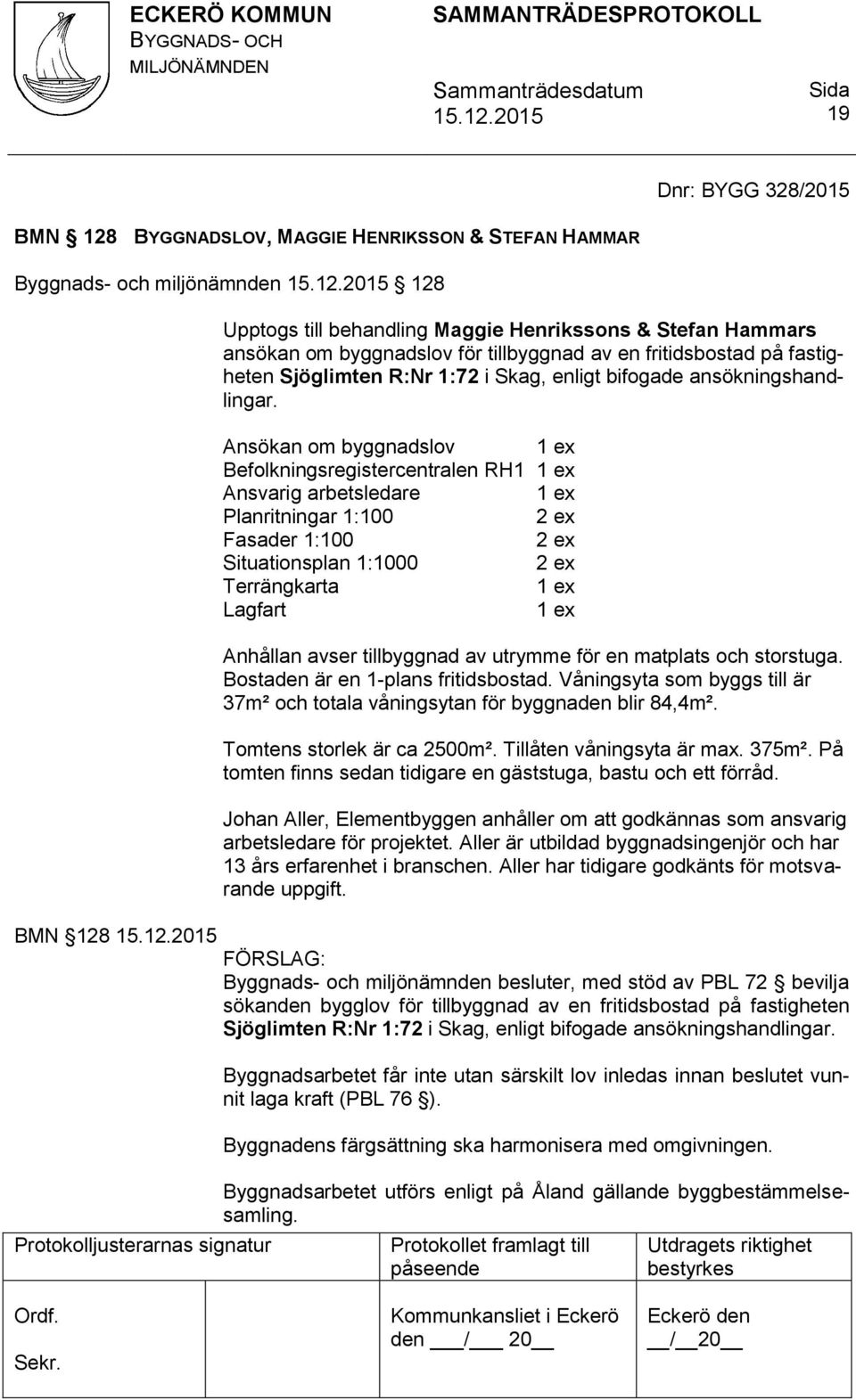 Ansökan om byggnadslov 1 ex Befolkningsregistercentralen RH1 1 ex Ansvarig arbetsledare 1 ex Planritningar 1:100 Fasader 1:100 Situationsplan 1:1000 Terrängkarta 1 ex Lagfart 1 ex Anhållan avser