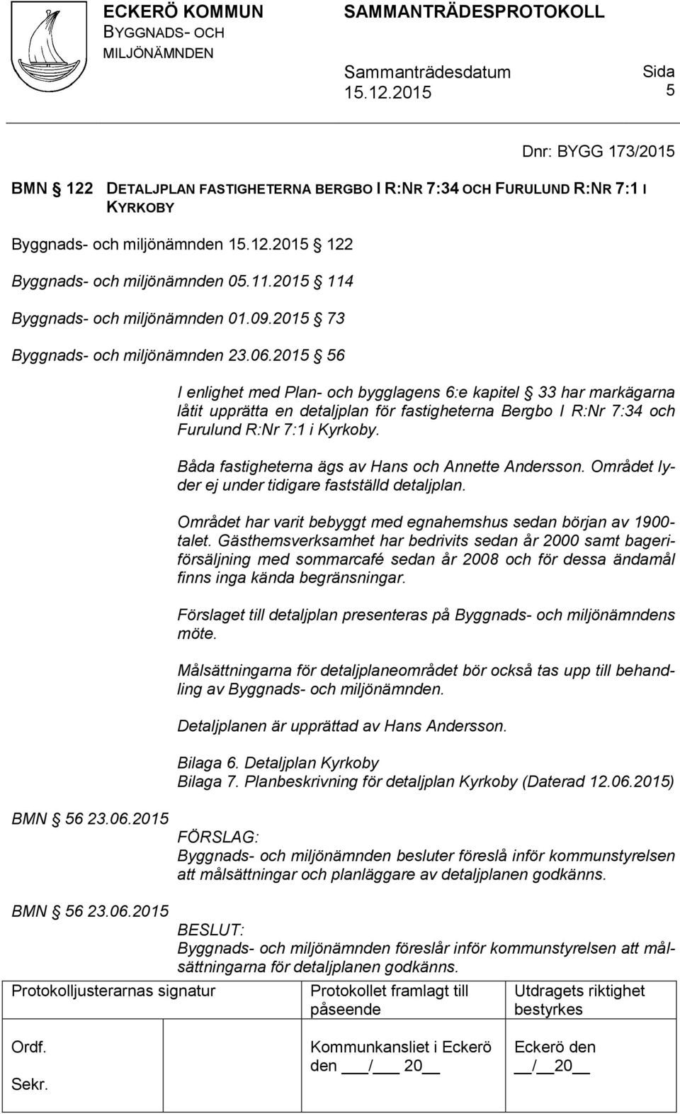 2015 56 I enlighet med Plan- och bygglagens 6:e kapitel 33 har markägarna låtit upprätta en detaljplan för fastigheterna Bergbo I R:Nr 7:34 och Furulund R:Nr 7:1 i Kyrkoby.