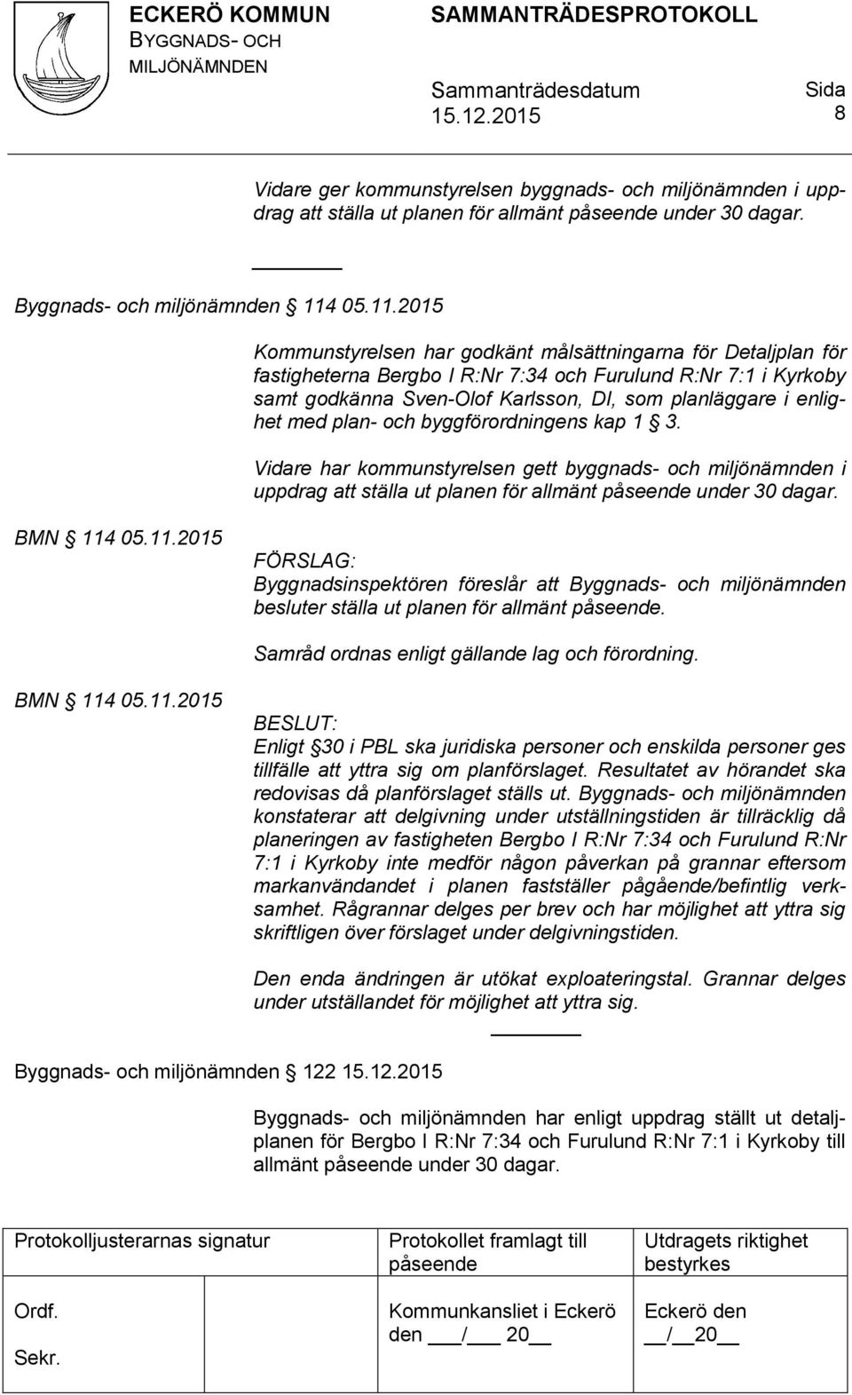 2015 Kommunstyrelsen har godkänt målsättningarna för Detaljplan för fastigheterna Bergbo I R:Nr 7:34 och Furulund R:Nr 7:1 i Kyrkoby samt godkänna Sven-Olof Karlsson, DI, som planläggare i enlighet