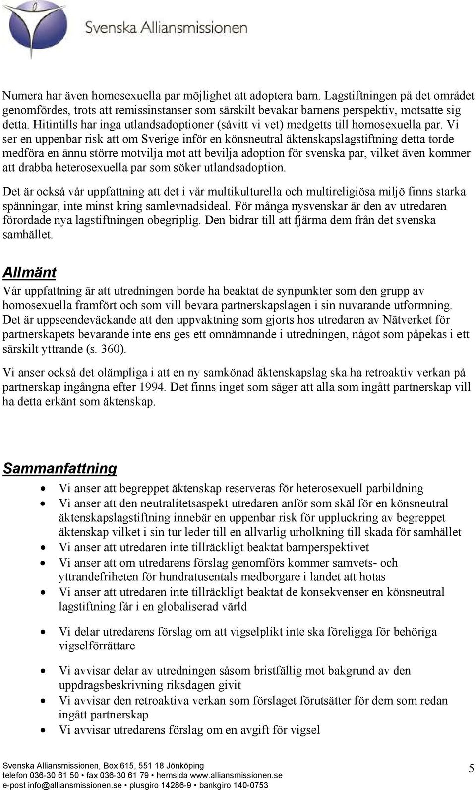 Vi ser en uppenbar risk att om Sverige inför en könsneutral äktenskapslagstiftning detta torde medföra en ännu större motvilja mot att bevilja adoption för svenska par, vilket även kommer att drabba