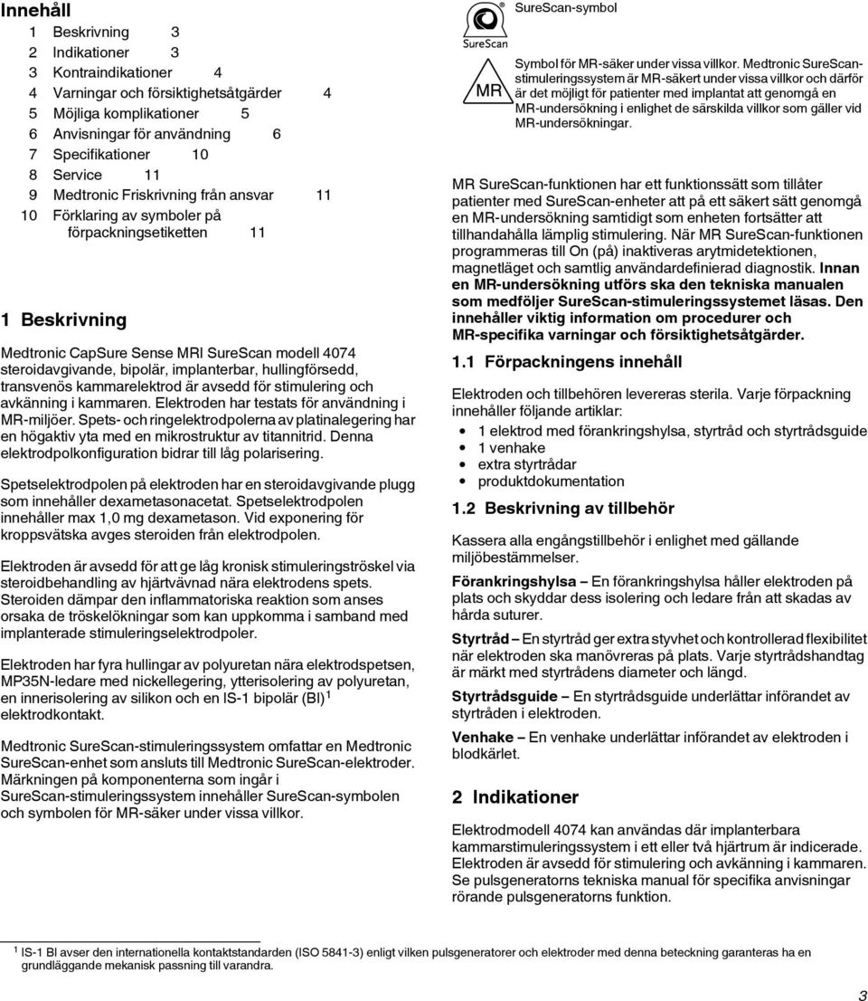 hullingförsedd, transvenös kammarelektrod är avsedd för stimulering och avkänning i kammaren. Elektroden har testats för användning i MR-miljöer.