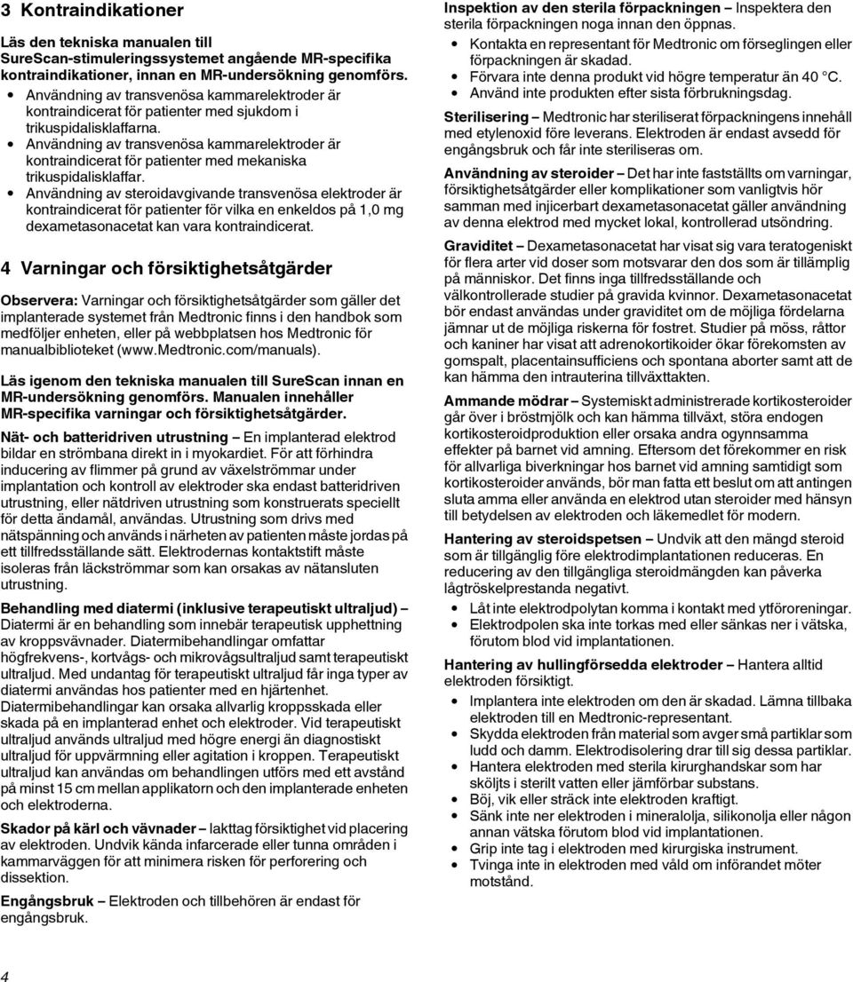 Användning av transvenösa kammarelektroder är kontraindicerat för patienter med mekaniska trikuspidalisklaffar.