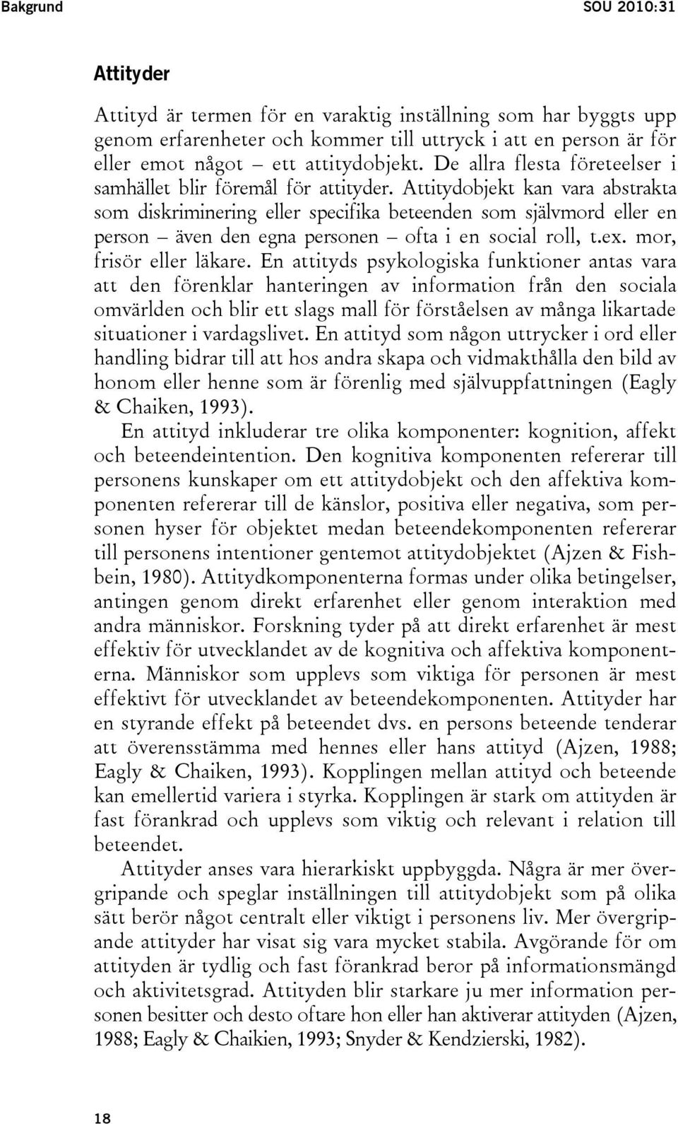 Attitydobjekt kan vara abstrakta som diskriminering eller specifika beteenden som självmord eller en person även den egna personen ofta i en social roll, t.ex. mor, frisör eller läkare.