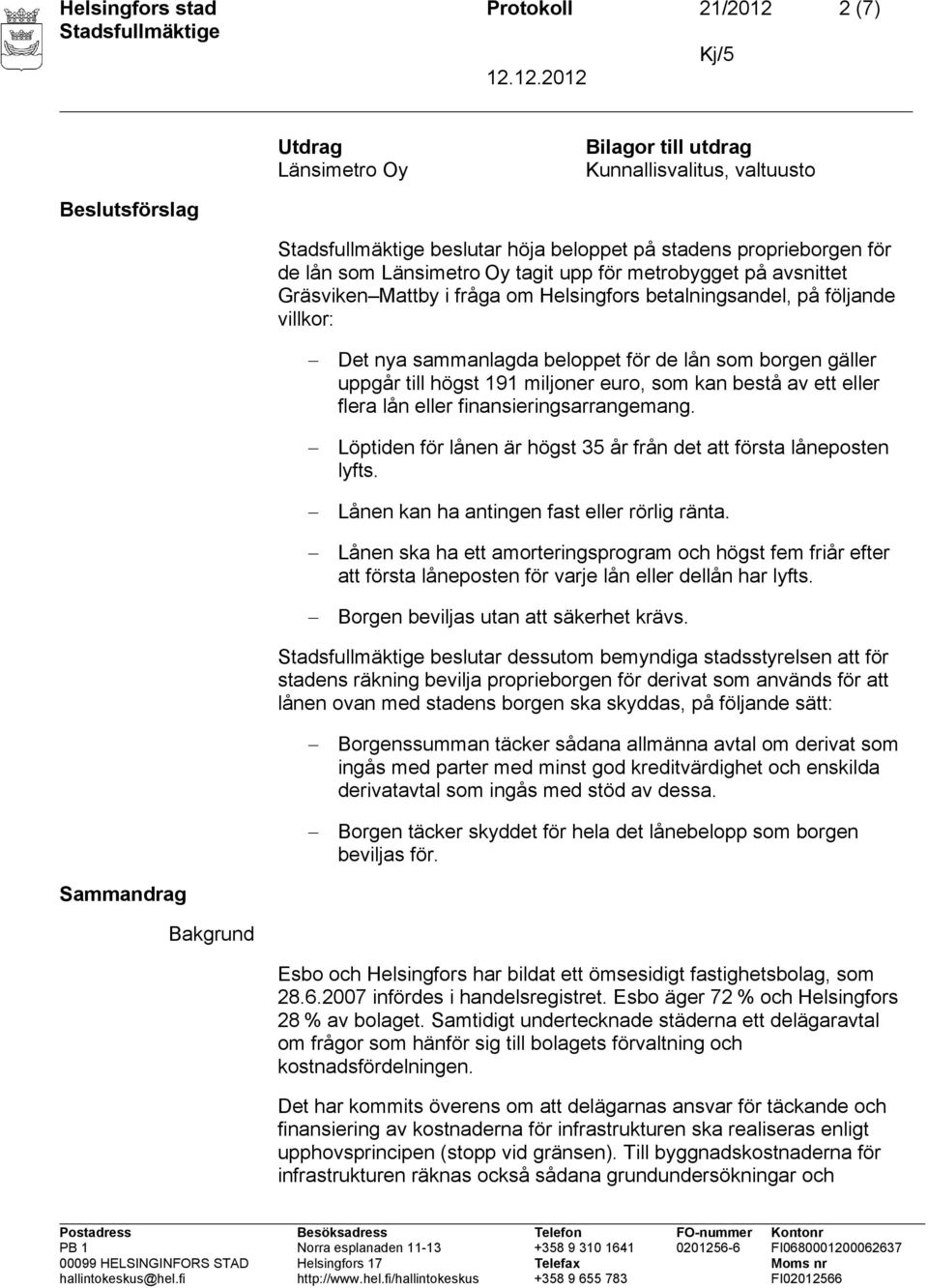 miljoner euro, som kan bestå av ett eller flera lån eller finansieringsarrangemang. Löptiden för lånen är högst 35 år från det att första låneposten lyfts.