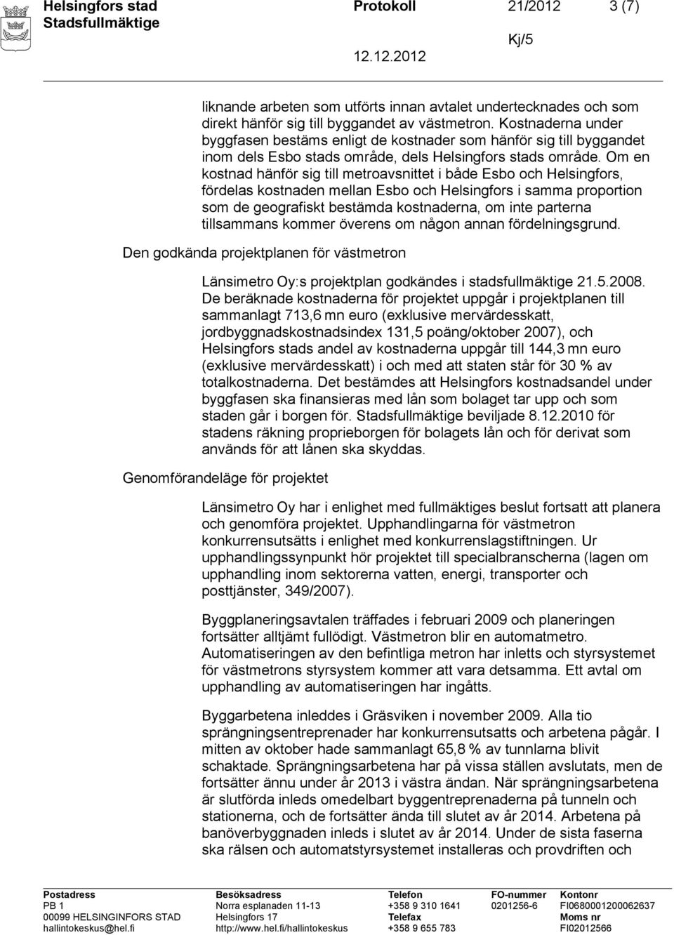 Om en kostnad hänför sig till metroavsnittet i både Esbo och Helsingfors, fördelas kostnaden mellan Esbo och Helsingfors i samma proportion som de geografiskt bestämda kostnaderna, om inte parterna