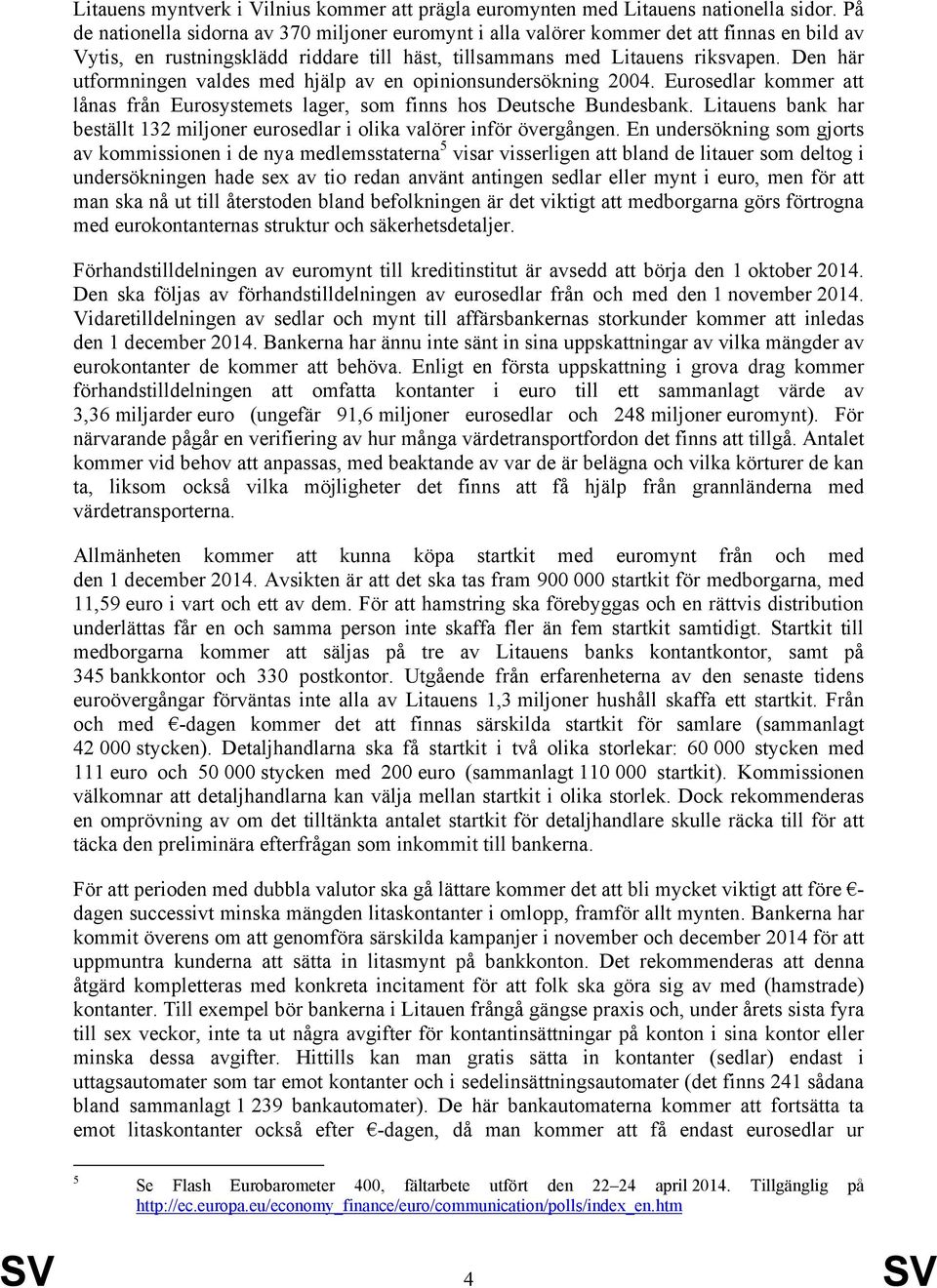 Den här utformningen valdes med hjälp av en opinionsundersökning 2004. Eurosedlar kommer att lånas från Eurosystemets lager, som finns hos Deutsche Bundesbank.