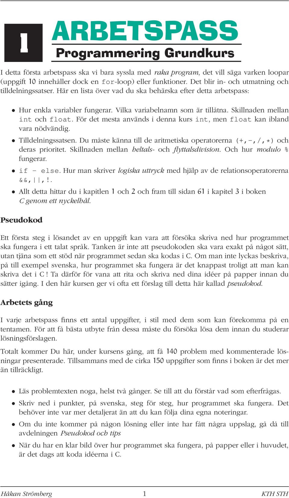 För det mesta används i denna kurs int, men float kan ibland vara nödvändig. Tilldelningssatsen. Du måste känna till de aritmetiska operatorerna (+,-,/,*) och deras prioritet.