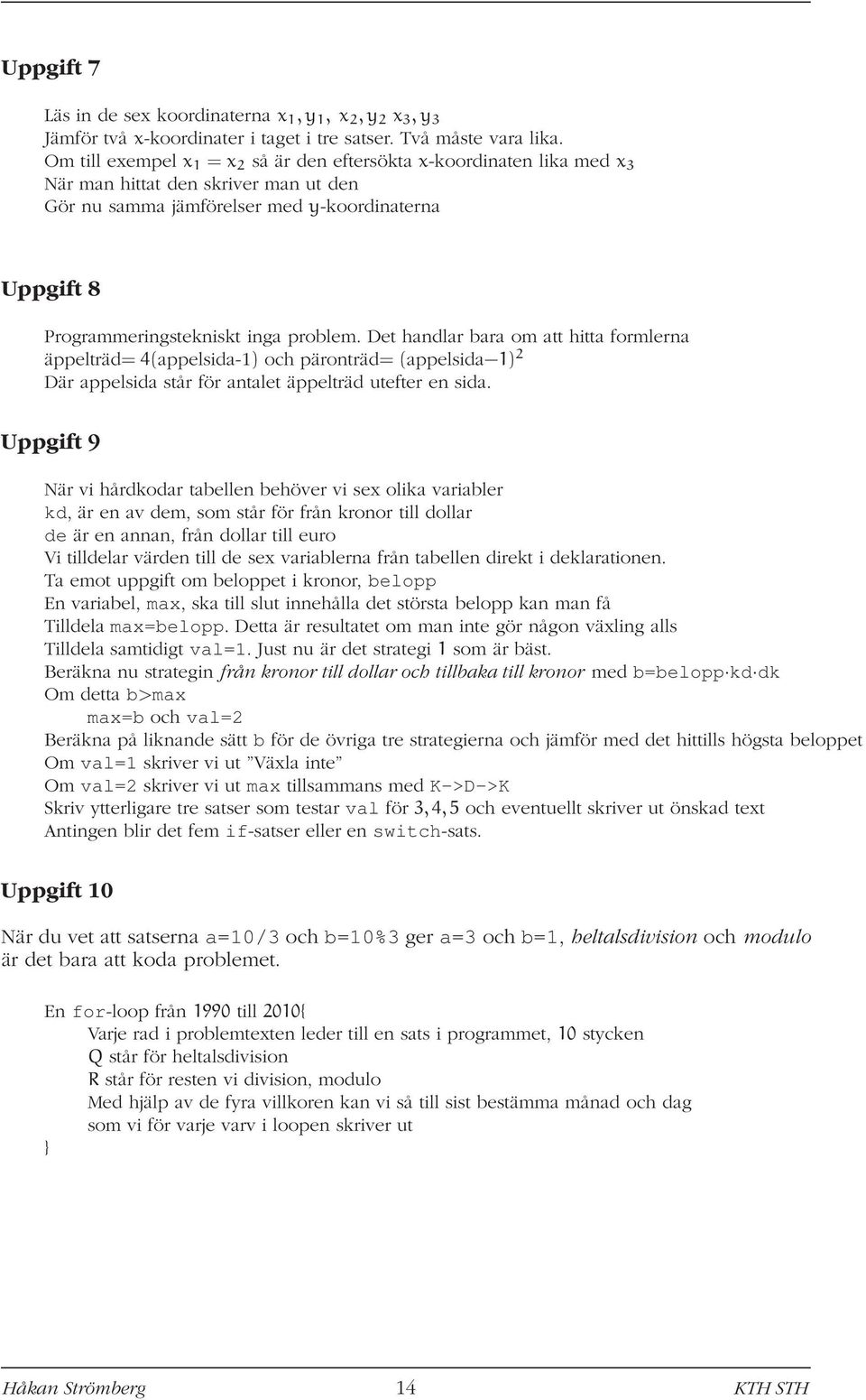 problem. Det handlar bara om att hitta formlerna äppelträd= 4(appelsida-1) och päronträd= (appelsida 1) 2 Där appelsida står för antalet äppelträd utefter en sida.