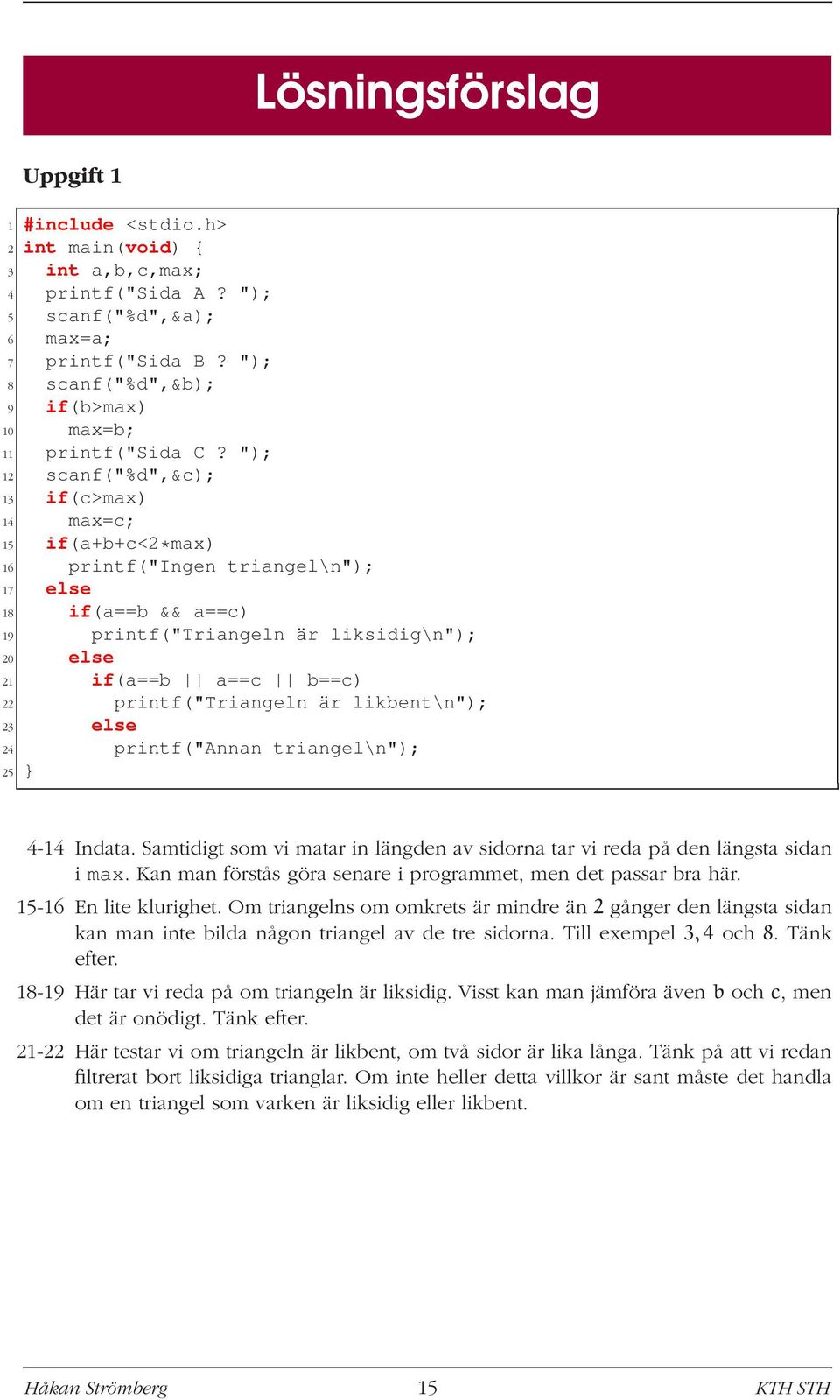 "); 12 scanf("%d",&c); 13 if(c>max) 14 max=c; 15 if(a+b+c<2*max) 16 printf("ingen triangel\n"); 17 else 18 if(a==b && a==c) 19 printf("triangeln är liksidig\n"); 20 else 21 if(a==b a==c b==c) 22