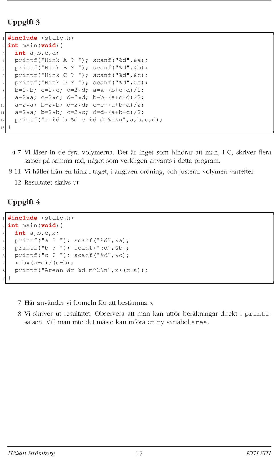 d=%d\n",a,b,c,d); 13 } 4-7 Vi läser in de fyra volymerna. Det är inget som hindrar att man, i C, skriver flera satser på samma rad, något som verkligen använts i detta program.