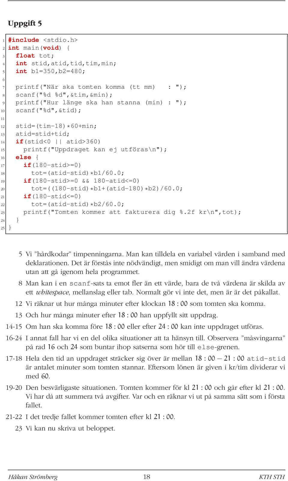 (min) : "); 10 scanf("%d",&tid); 11 12 stid=(tim-18)*60+min; 13 atid=stid+tid; 14 if(stid<0 atid>360) 15 printf("uppdraget kan ej utföras\n"); 16 else { 17 if(180-stid>=0) 18 tot=(atid-stid)*b1/60.