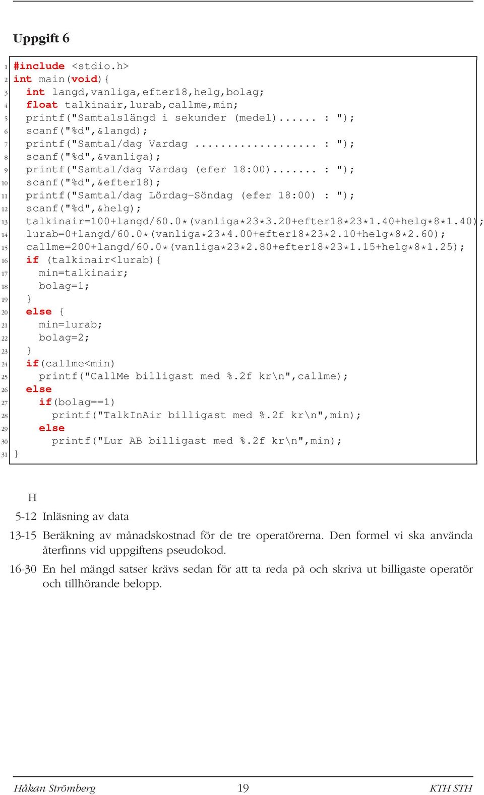 .. : "); 10 scanf("%d",&efter18); 11 printf("samtal/dag Lördag-Söndag (efer 18:00) : "); 12 scanf("%d",&helg); 13 talkinair=100+langd/60.0*(vanliga*23*3.20+efter18*23*1.40+helg*8*1.