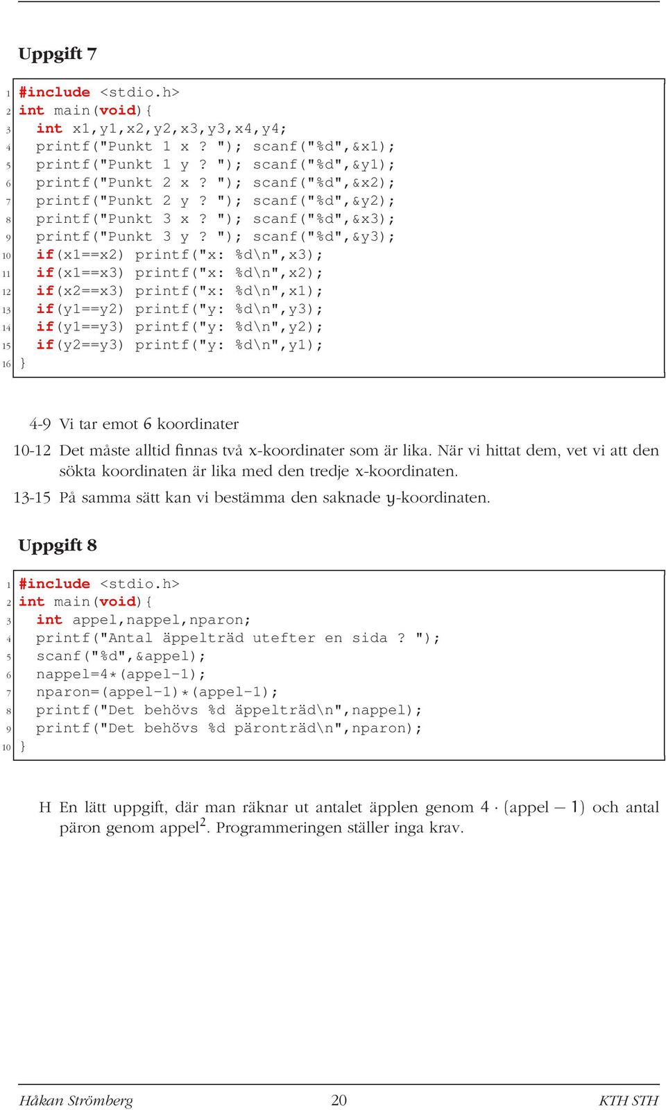 "); scanf("%d",&y3); 10 if(x1==x2) printf("x: %d\n",x3); 11 if(x1==x3) printf("x: %d\n",x2); 12 if(x2==x3) printf("x: %d\n",x1); 13 if(y1==y2) printf("y: %d\n",y3); 14 if(y1==y3) printf("y: