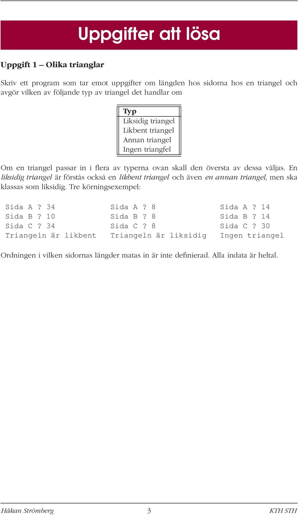 En liksidig triangel är förstås också en likbent triangel och även en annan triangel, men ska klassas som liksidig. Tre körningsexempel: Sida A? 34 Sida A? 8 Sida A? 14 Sida B?