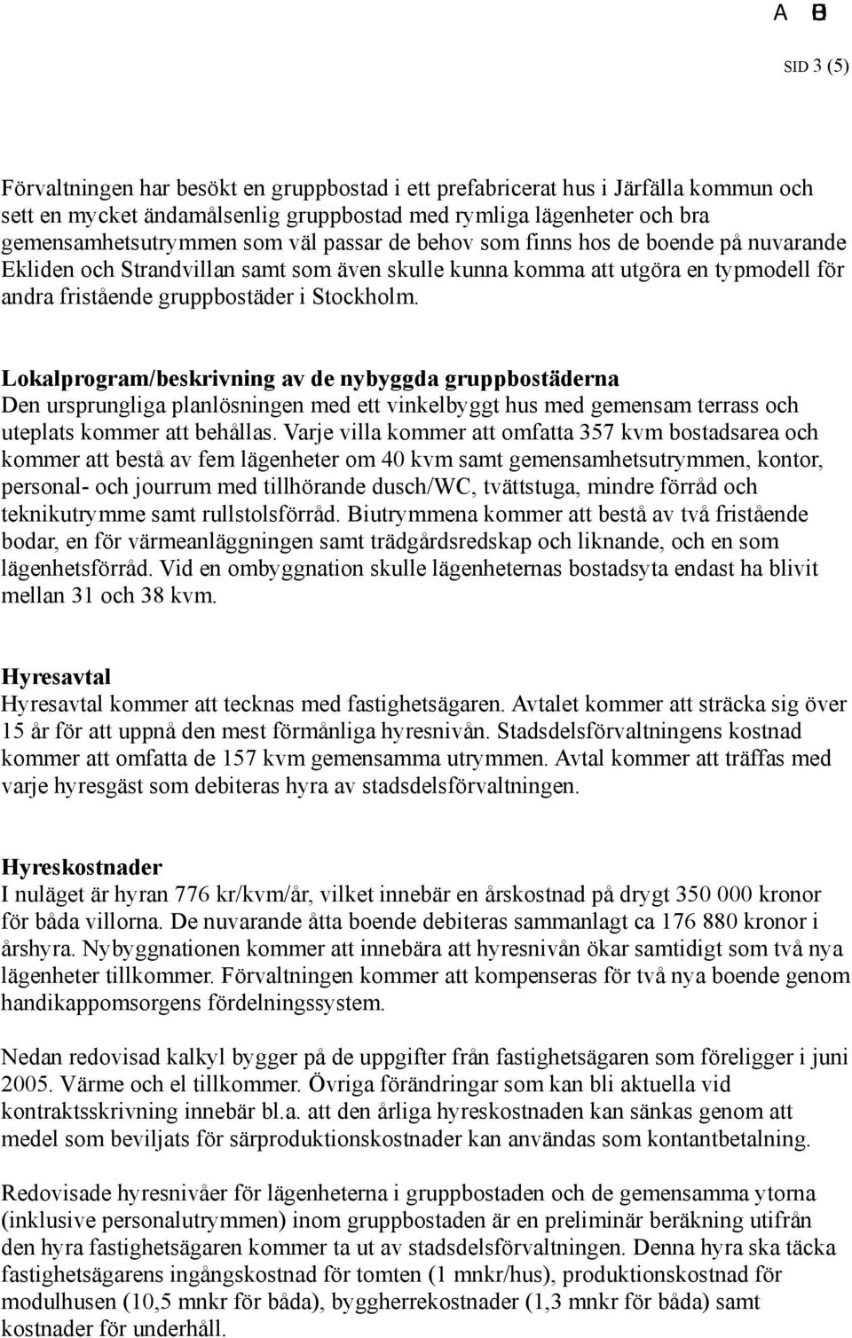 Lokalprogram/beskrivning av de nybyggda gruppbostäderna Den ursprungliga planlösningen med ett vinkelbyggt hus med gemensam terrass och uteplats kommer att behållas.