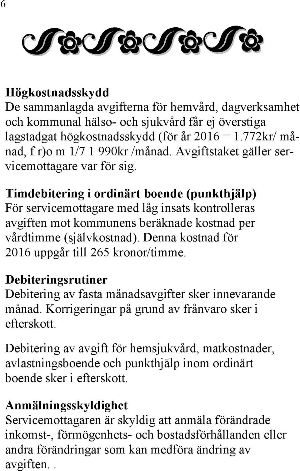 Timdebitering i ordinärt boende (punkthjälp) För servicemottagare med låg insats kontrolleras avgiften mot kommunens beräknade kostnad per vårdtimme (självkostnad).