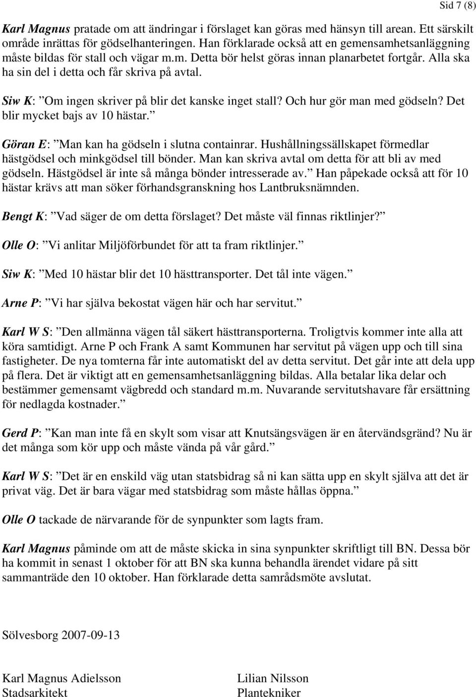 Siw K: Om ingen skriver på blir det kanske inget stall? Och hur gör man med gödseln? Det blir mycket bajs av 10 hästar. Göran E: Man kan ha gödseln i slutna containrar.