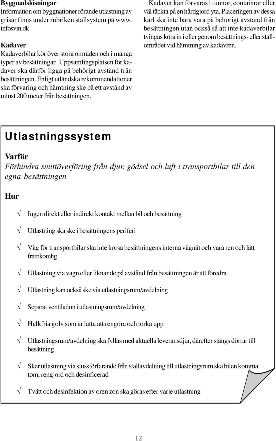 Enligt utländska rekommendationer ska förvaring och hämtning ske på ett avstånd av minst 200 meter från besättningen. Kadaver kan förvaras i tunnor, containrar eller väl täckta på en hårdgjord yta.