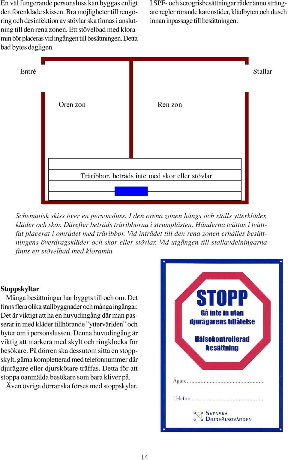 I SPF- och serogrisbesättningar råder ännu strängare regler rörande karenstider, klädbyten och dusch innan inpassage till besättningen.