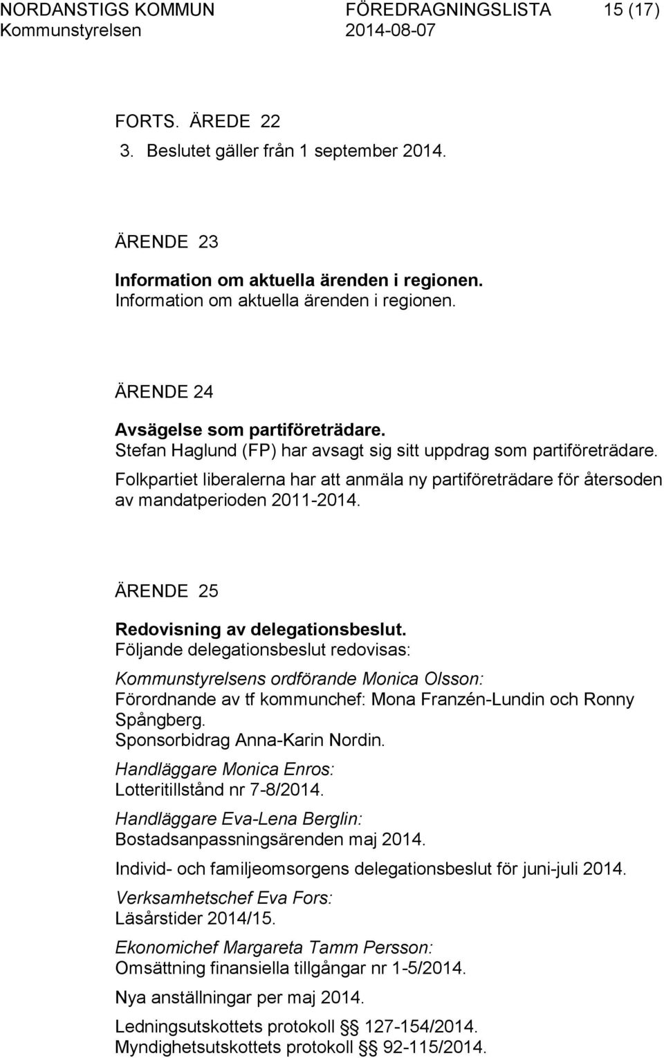 Folkpartiet liberalerna har att anmäla ny partiföreträdare för återsoden av mandatperioden 2011-2014. ÄRENDE 25 Redovisning av delegationsbeslut.