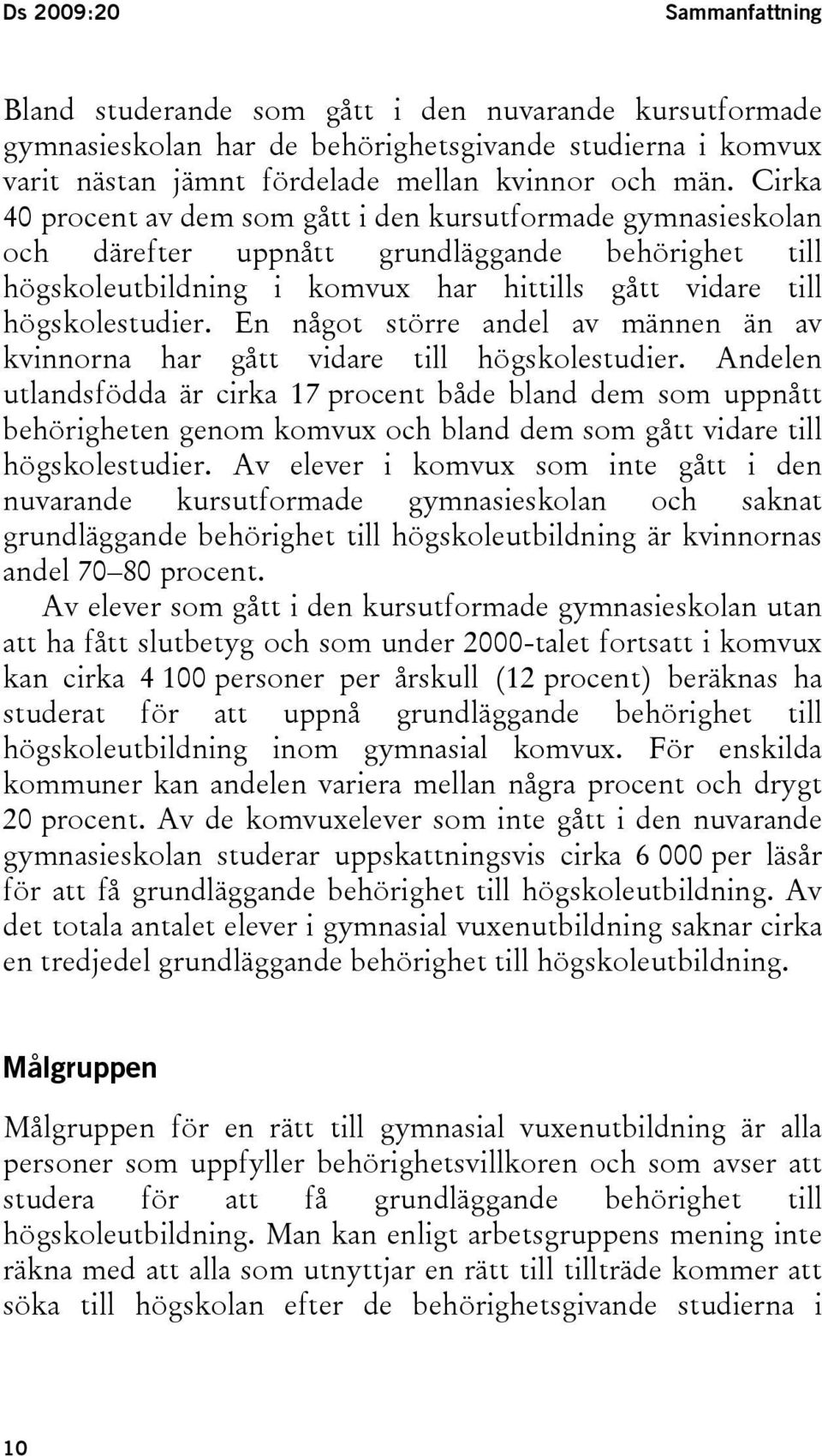 En något större andel av männen än av kvinnorna har gått vidare till högskolestudier.