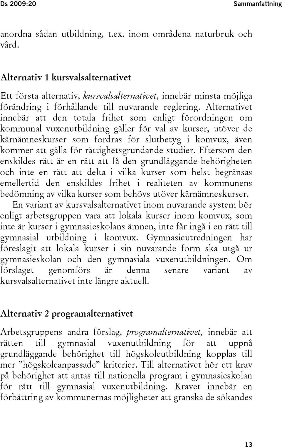 Alternativet innebär att den totala frihet som enligt förordningen om kommunal vuxenutbildning gäller för val av kurser, utöver de kärnämneskurser som fordras för slutbetyg i komvux, även kommer att