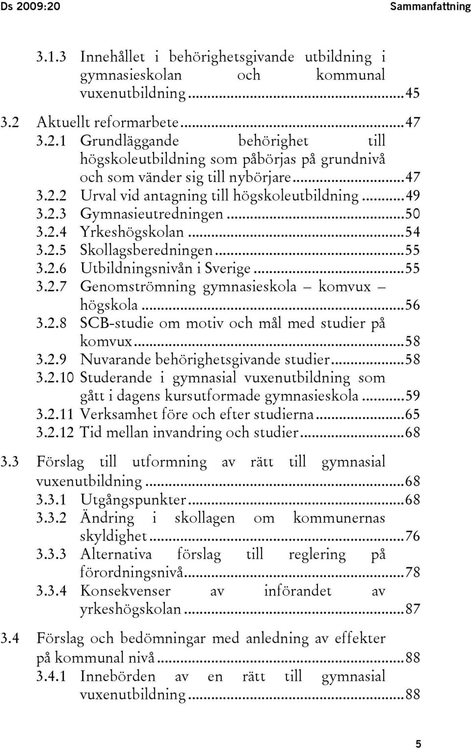 ..49 3.2.3 Gymnasieutredningen...50 3.2.4 Yrkeshögskolan...54 3.2.5 Skollagsberedningen...55 3.2.6 Utbildningsnivån i Sverige...55 3.2.7 Genomströmning gymnasieskola komvux högskola...56 3.2.8 SCB-studie om motiv och mål med studier på komvux.