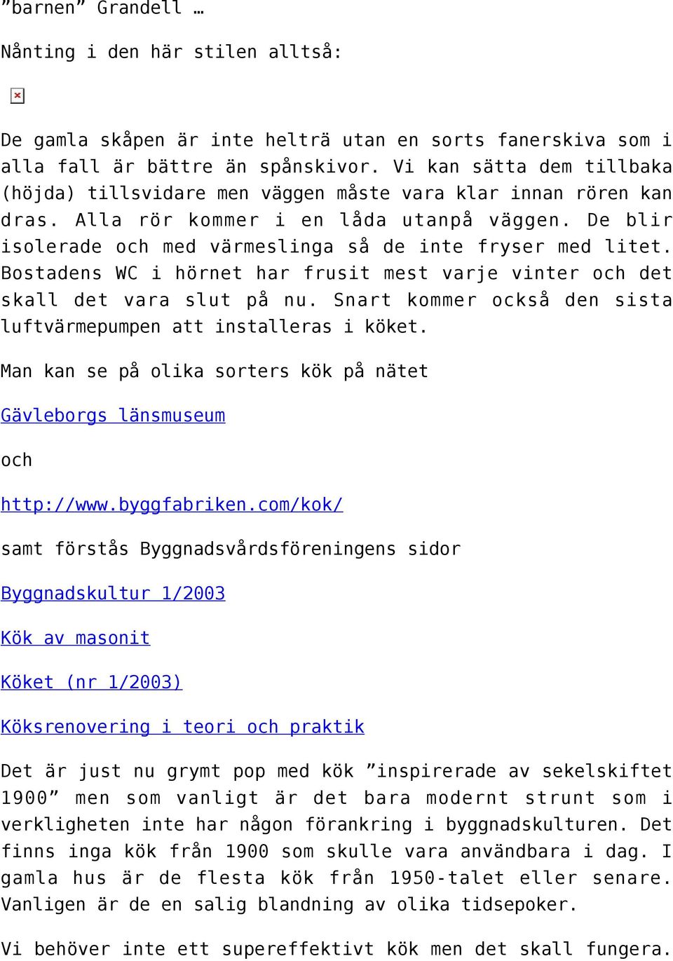 De blir isolerade och med värmeslinga så de inte fryser med litet. Bostadens WC i hörnet har frusit mest varje vinter och det skall det vara slut på nu.