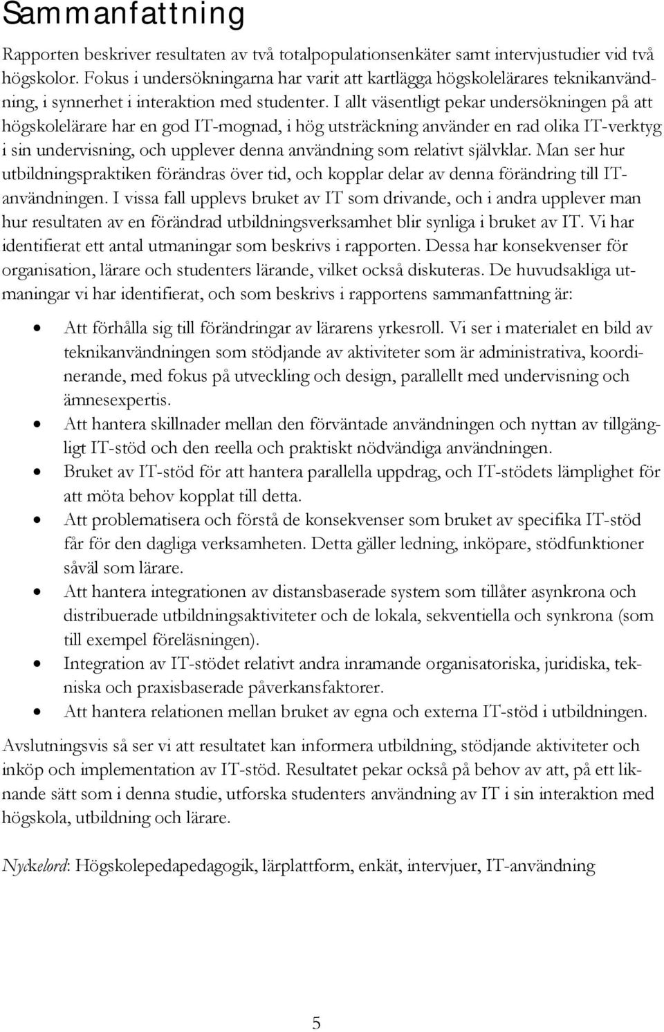 I allt väsentligt pekar undersökningen på att högskolelärare har en god IT-mognad, i hög utsträckning använder en rad olika IT-verktyg i sin undervisning, och upplever denna användning som relativt