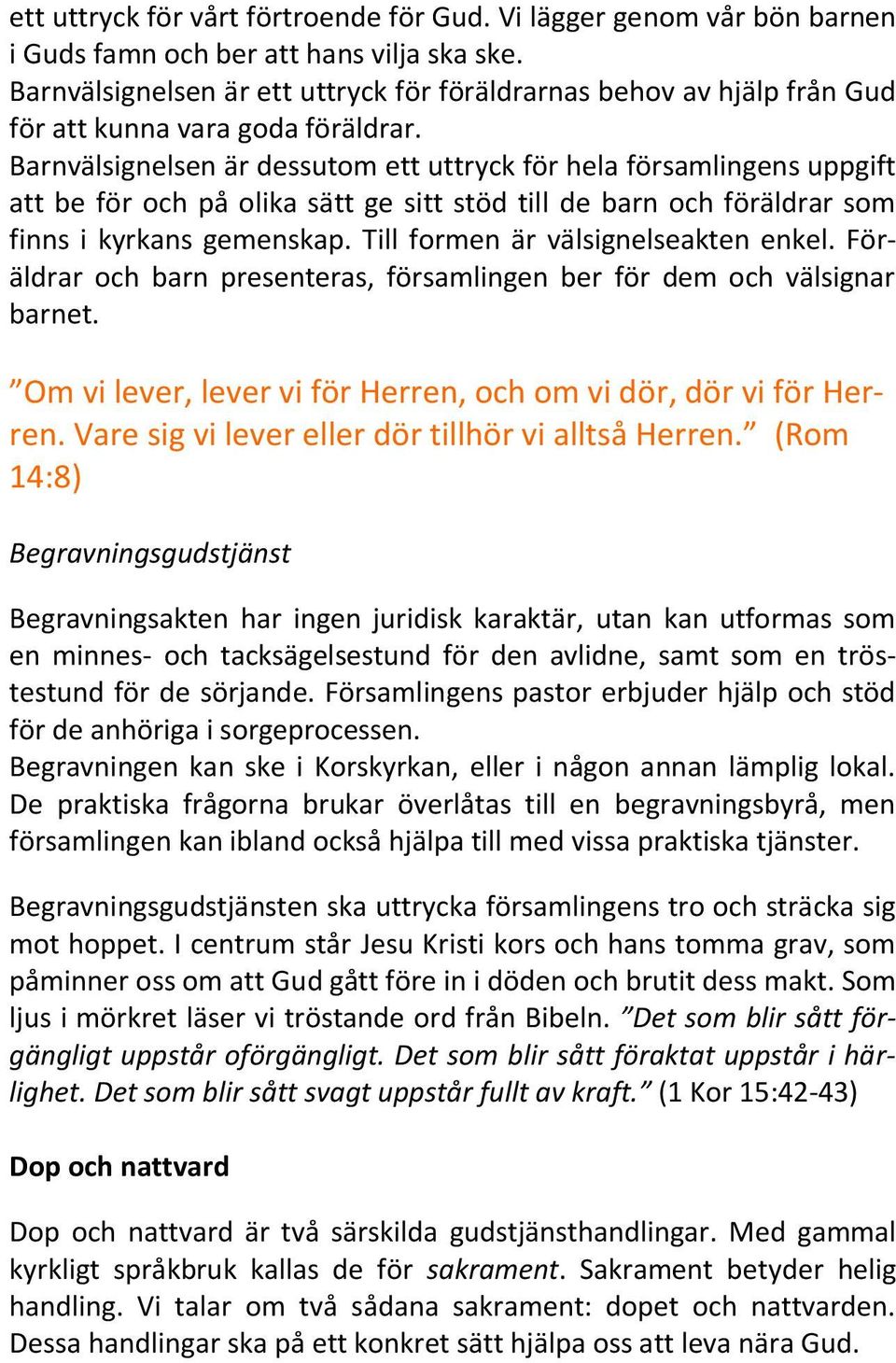 Barnvälsignelsen är dessutom ett uttryck för hela församlingens uppgift att be för och på olika sätt ge sitt stöd till de barn och föräldrar som finns i kyrkans gemenskap.