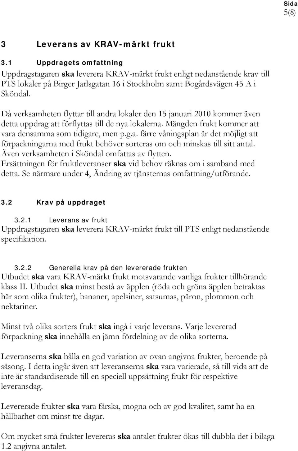 Då verksamheten flyttar till andra lokaler den 15 januari 2010 kommer även detta uppdrag att förflyttas till de nya lokalerna. Mängden frukt kommer att vara densamma som tidigare, men p.g.a. färre våningsplan är det möjligt att förpackningarna med frukt behöver sorteras om och minskas till sitt antal.